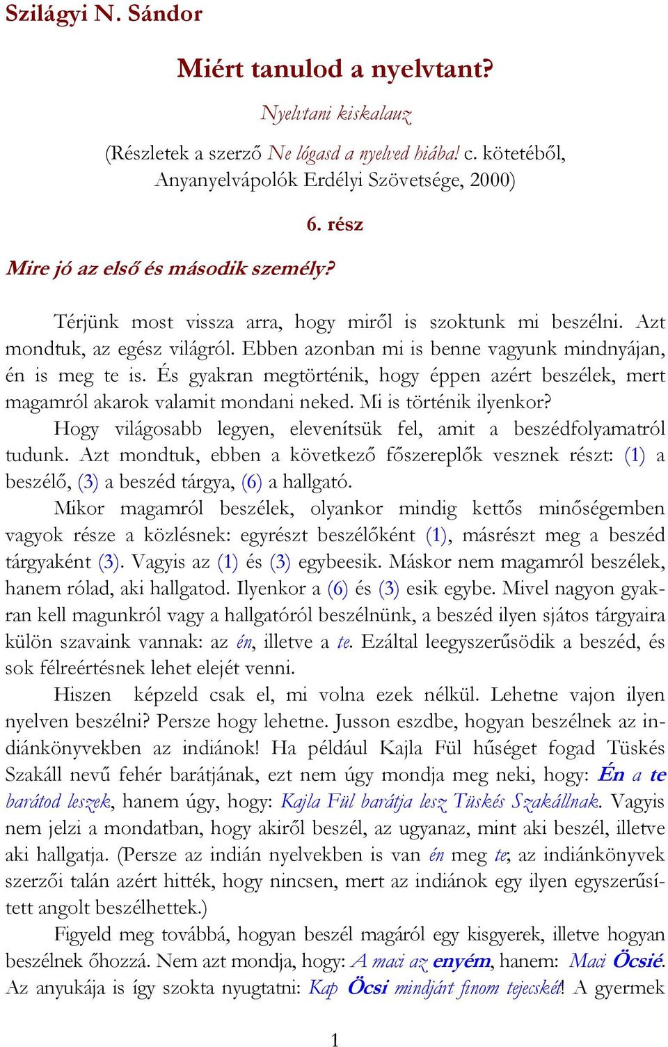 Ebben azonban mi is benne vagyunk mindnyájan, én is meg te is. És gyakran megtörténik, hogy éppen azért beszélek, mert magamról akarok valamit mondani neked. Mi is történik ilyenkor?