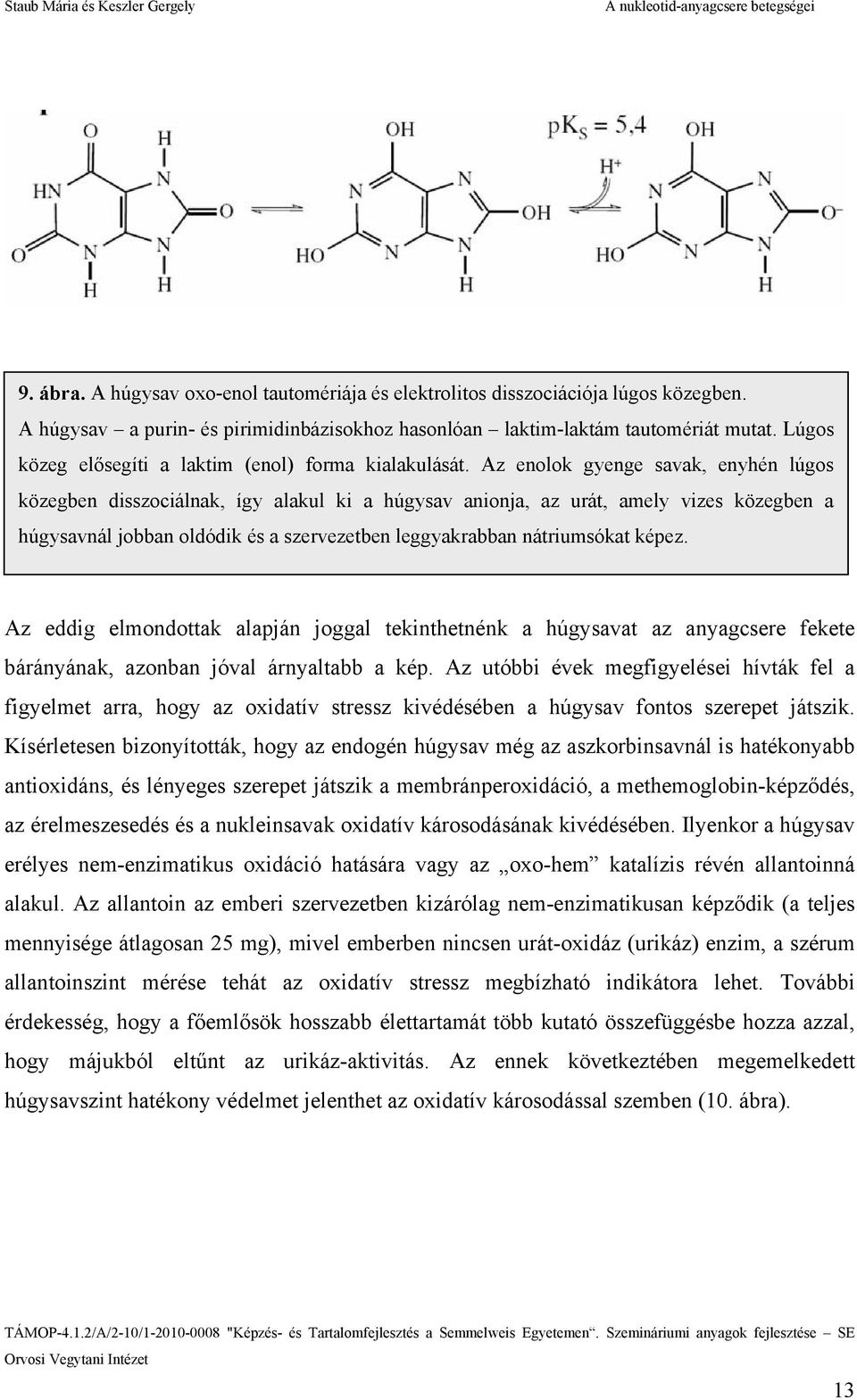 Az enolok gyenge savak, enyhén lúgos közegben disszociálnak, így alakul ki a húgysav anionja, az urát, amely vizes közegben a húgysavnál jobban oldódik és a szervezetben leggyakrabban nátriumsókat