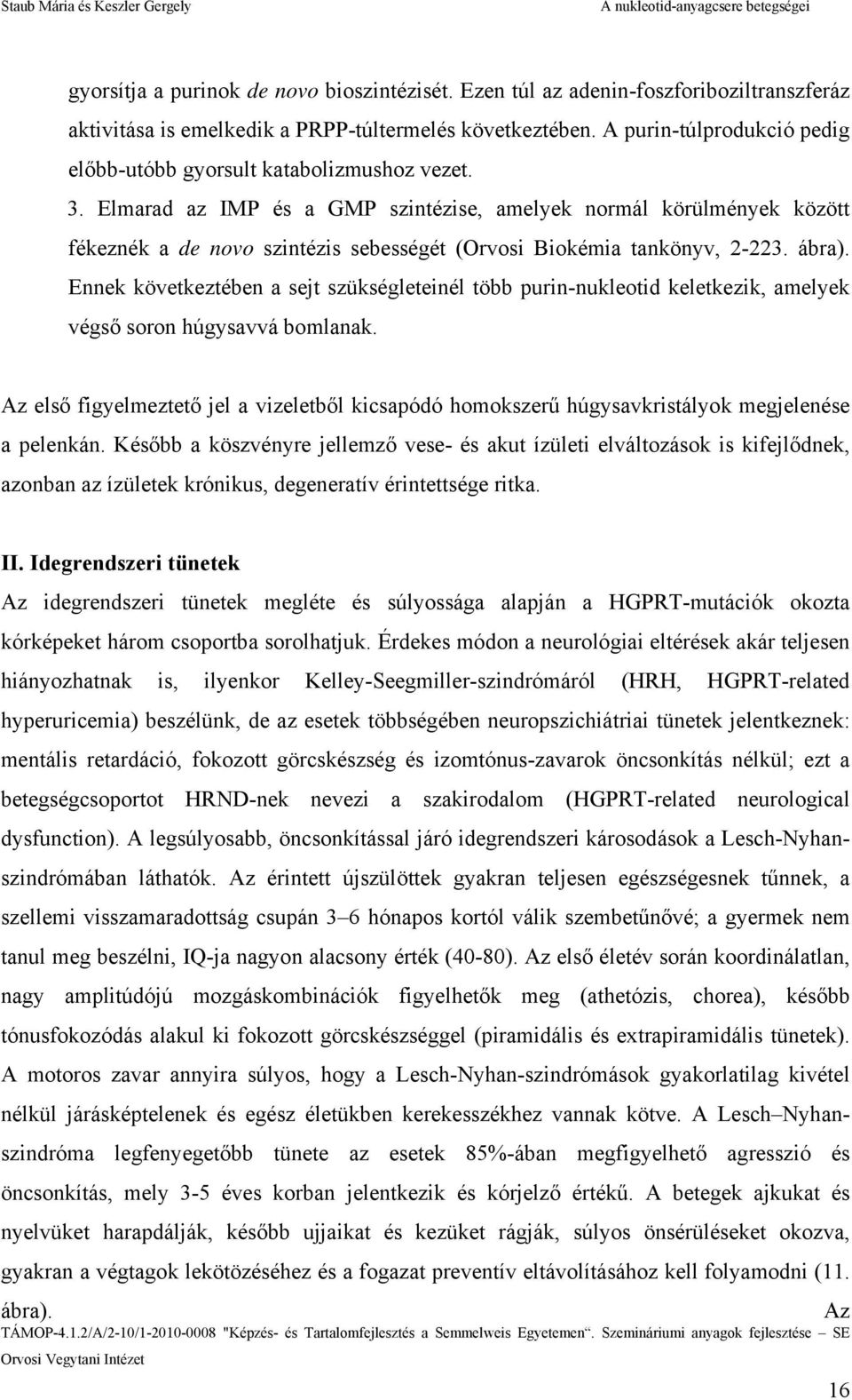 Elmarad az IMP és a GMP szintézise, amelyek normál körülmények között fékeznék a de novo szintézis sebességét (Orvosi Biokémia tankönyv, 2-223. ábra).