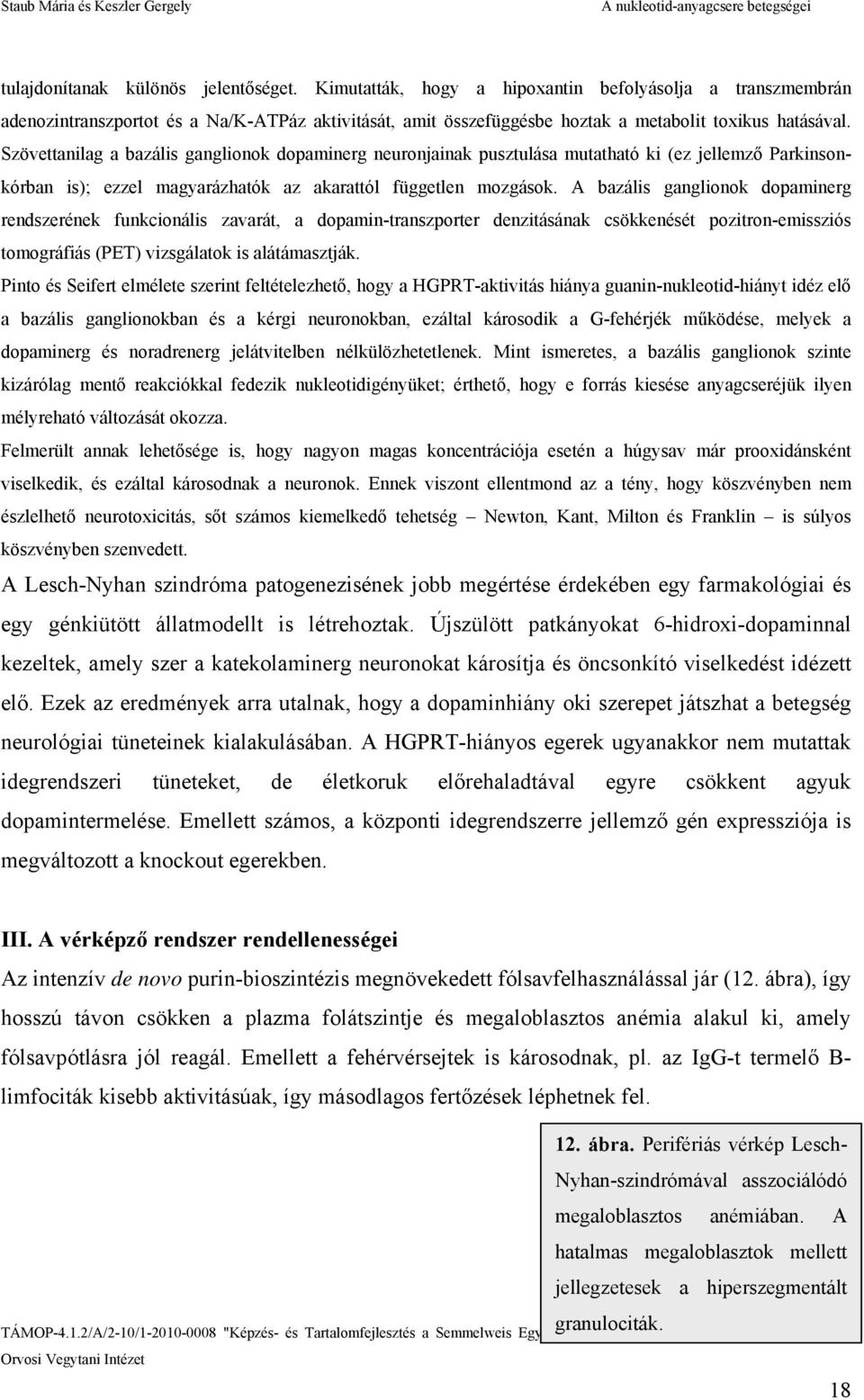 Szövettanilag a bazális ganglionok dopaminerg neuronjainak pusztulása mutatható ki (ez jellemző Parkinsonkórban is); ezzel magyarázhatók az akarattól független mozgások.