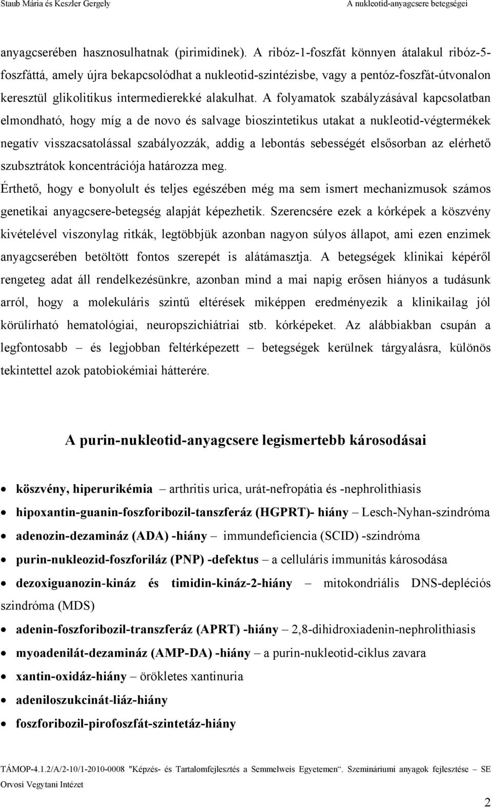 A folyamatok szabályzásával kapcsolatban elmondható, hogy míg a de novo és salvage bioszintetikus utakat a nukleotid-végtermékek negatív visszacsatolással szabályozzák, addig a lebontás sebességét