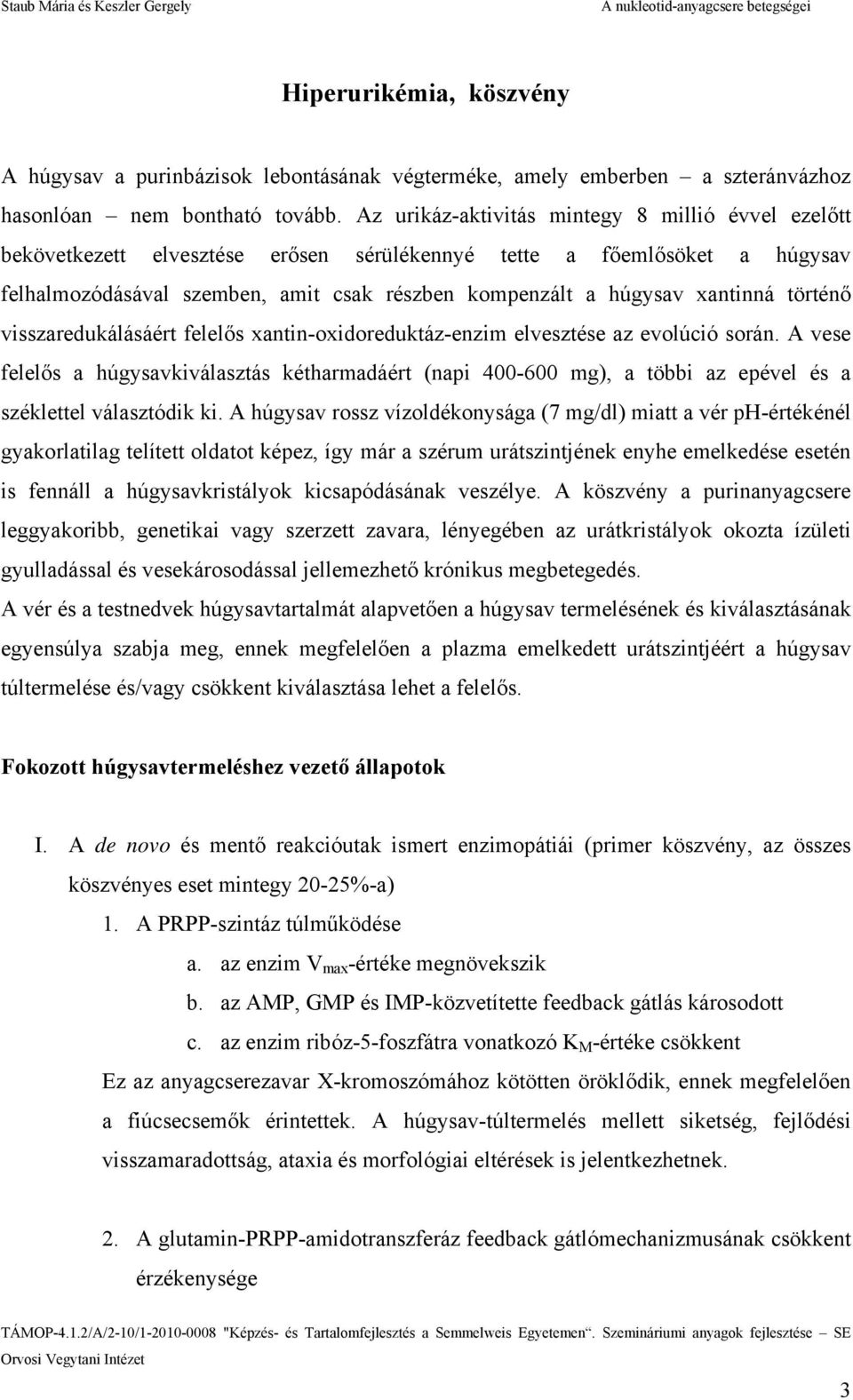 xantinná történő visszaredukálásáért felelős xantin-oxidoreduktáz-enzim elvesztése az evolúció során.