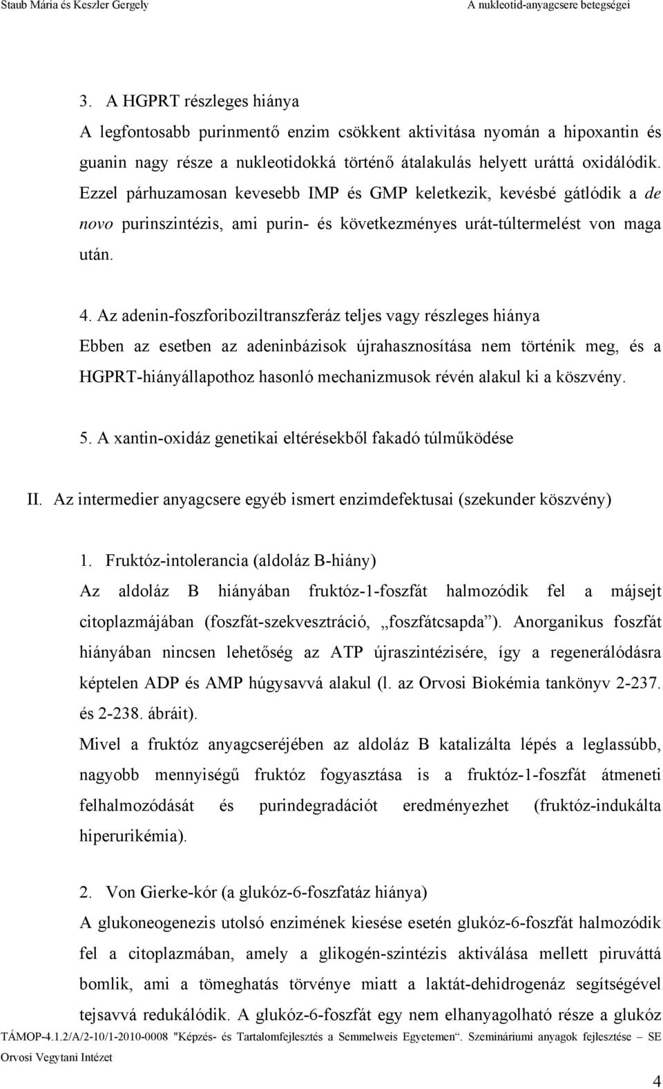 Az adenin-foszforiboziltranszferáz teljes vagy részleges hiánya Ebben az esetben az adeninbázisok újrahasznosítása nem történik meg, és a HGPRT-hiányállapothoz hasonló mechanizmusok révén alakul ki a