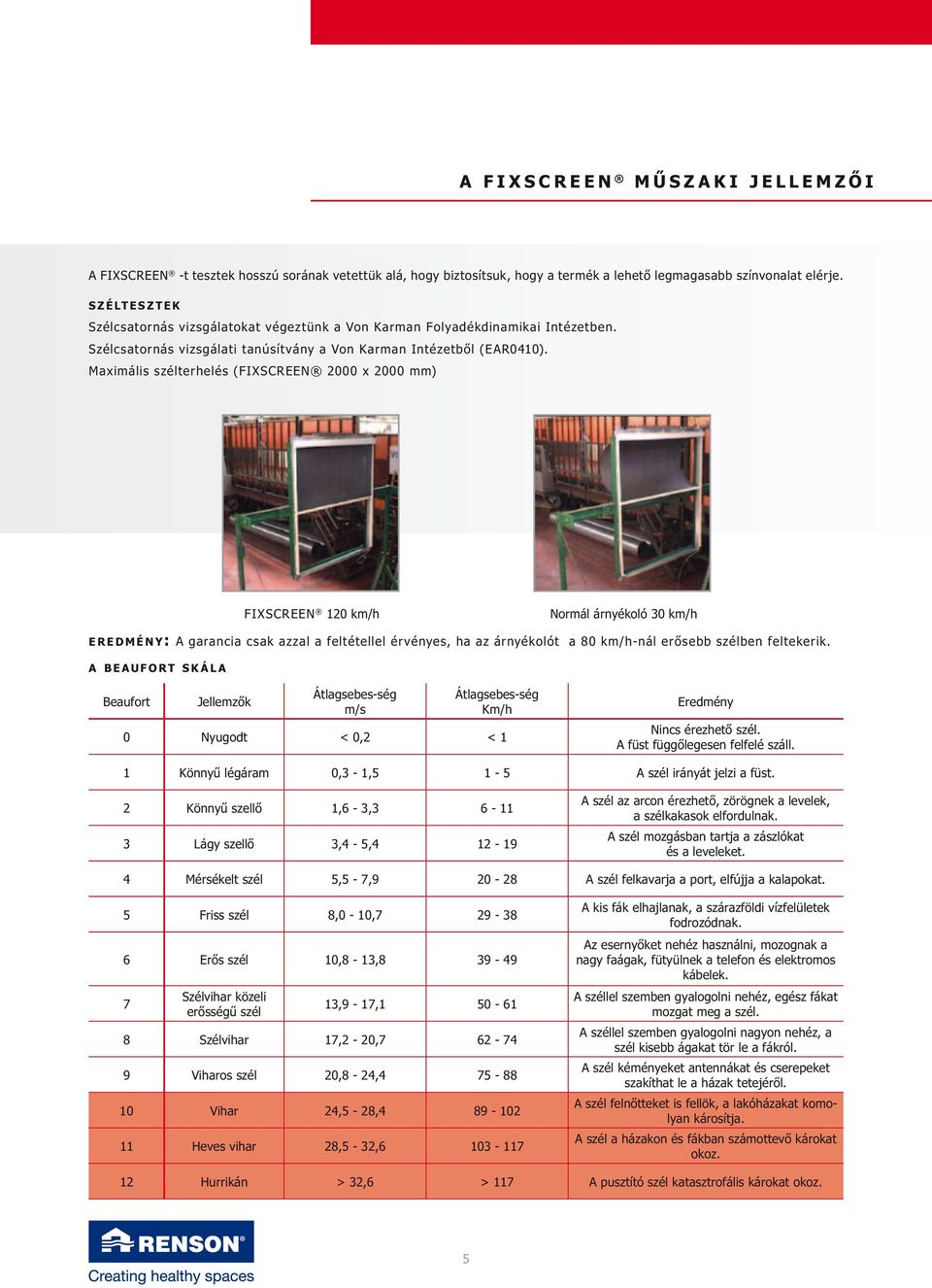 Maximális szélterhelés (FIXSCREEN 2000 x 2000 mm) FIXSCREEN 120 km/h Normál árnyékoló 30 km/h e r e d m é n y: A garancia csak azzal a feltétellel érvényes, ha az árnyékolót a 80 km/h-nál erősebb