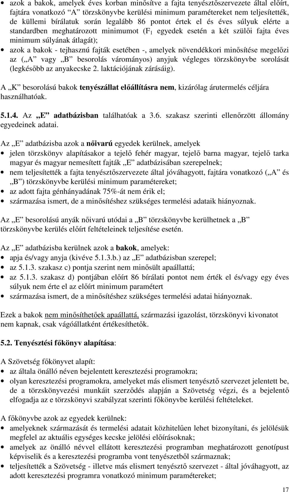 -, amelyek növendékkori minősítése megelőzi az ( A vagy B besorolás várományos) anyjuk végleges törzskönyvbe sorolását (legkésőbb az anyakecske 2. laktációjának zárásáig).