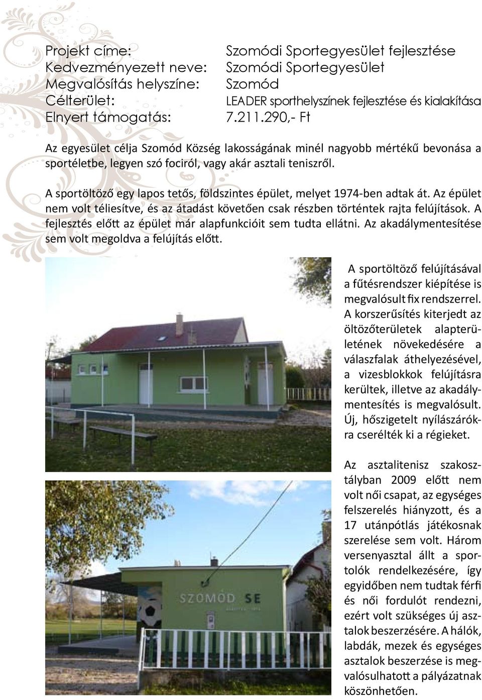 A sportöltöző egy lapos tetős, földszintes épület, melyet 1974-ben adtak át. Az épület nem volt téliesítve, és az átadást követően csak részben történtek rajta felújítások.