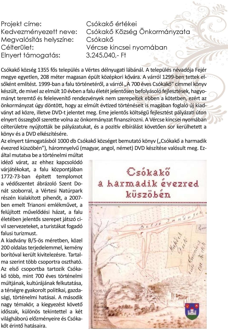 1999-ban a falu történetéről, a várról A 700 éves Csókakő címmel könyv készült, de mivel az elmúlt 10 évben a falu életét jelentősen befolyásoló fejlesztések, hagyományt teremtő és felelevenítő