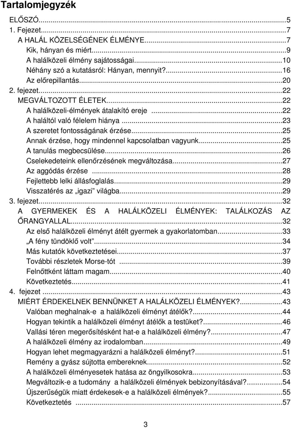 ..25 Annak érzése, hogy mindennel kapcsolatban vagyunk...25 A tanulás megbecsülése...26 Cselekedeteink ellenőrzésének megváltozása...27 Az aggódás érzése...28 Fejlettebb lelki állásfoglalás.
