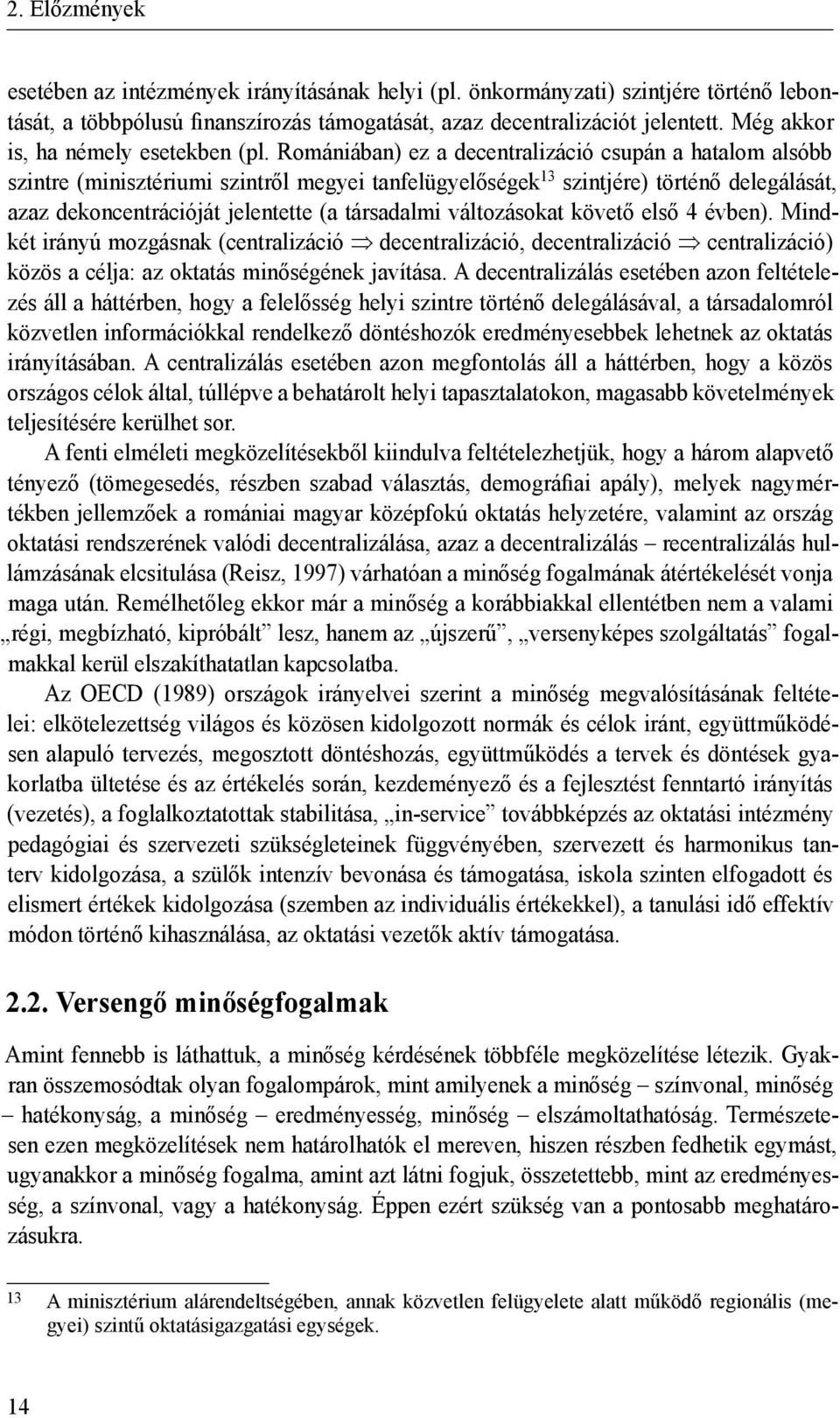 Romániában) ez a decentralizáció csupán a hatalom alsóbb szintre (minisztériumi szintről megyei tanfelügyelőségek 13 szintjére) történő delegálását, azaz dekoncentrációját jelentette (a társadalmi