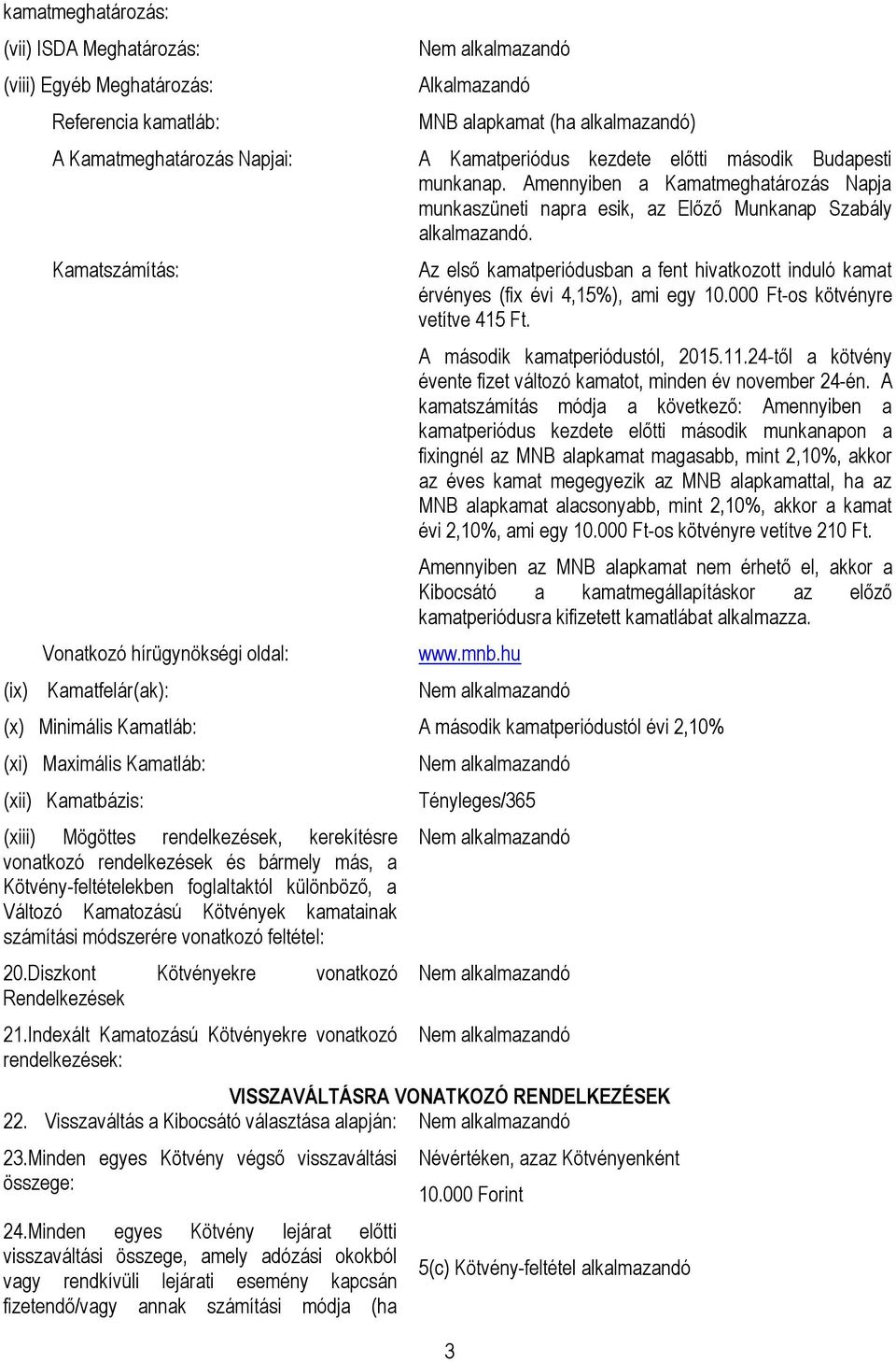 Kamatszámítás: Vonatkozó hírügynökségi oldal: Az első kamatperiódusban a fent hivatkozott induló kamat érvényes (fix évi 4,15%), ami egy 10.000 Ft-os kötvényre vetítve 415 Ft.