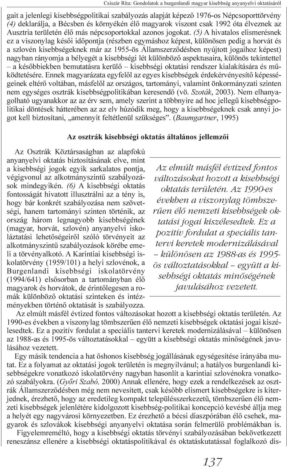 (5) A hivatalos elismerésnek ez a viszonylag késõi idõpontja (részben egymáshoz képest, különösen pedig a horvát és a szlovén kisebbségeknek már az 1955-ös Államszerzõdésben nyújtott jogaihoz képest)
