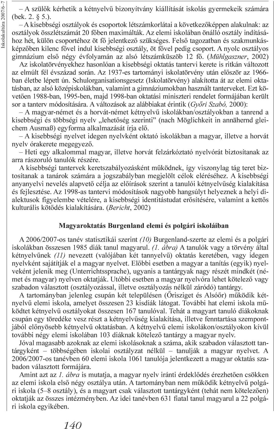 Az elemi iskolában önálló osztály indításához hét, külön csoportéhoz öt fõ jelentkezõ szükséges. Felsõ tagozatban és szakmunkásképzõben kilenc fõvel indul kisebbségi osztály, öt fõvel pedig csoport.
