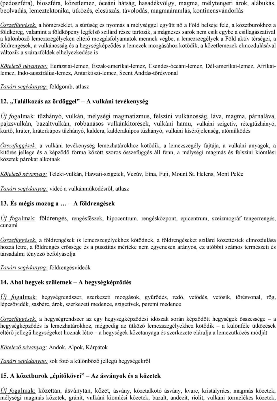 esik egybe a csillagászatival a különböző lemezszegélyeken eltérő mozgásfolyamatok mennek végbe, a lemezszegélyek a Föld aktív térségei, a földrengések, a vulkánosság és a hegységképződés a lemezek