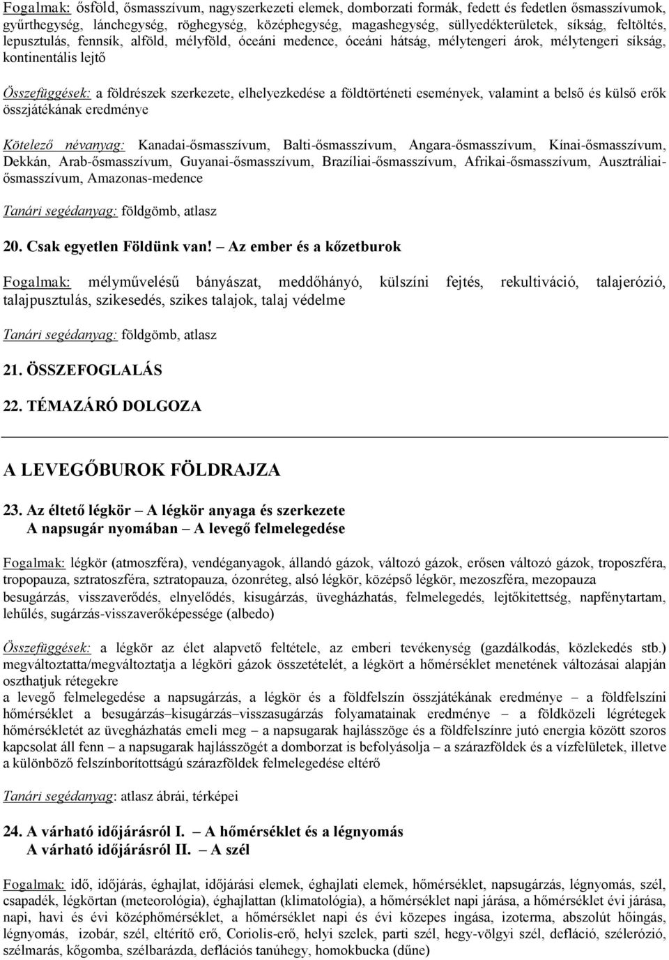 elhelyezkedése a földtörténeti események, valamint a belső és külső erők összjátékának eredménye Kötelező névanyag: Kanadai-ősmasszívum, Balti-ősmasszívum, Angara-ősmasszívum, Kínai-ősmasszívum,