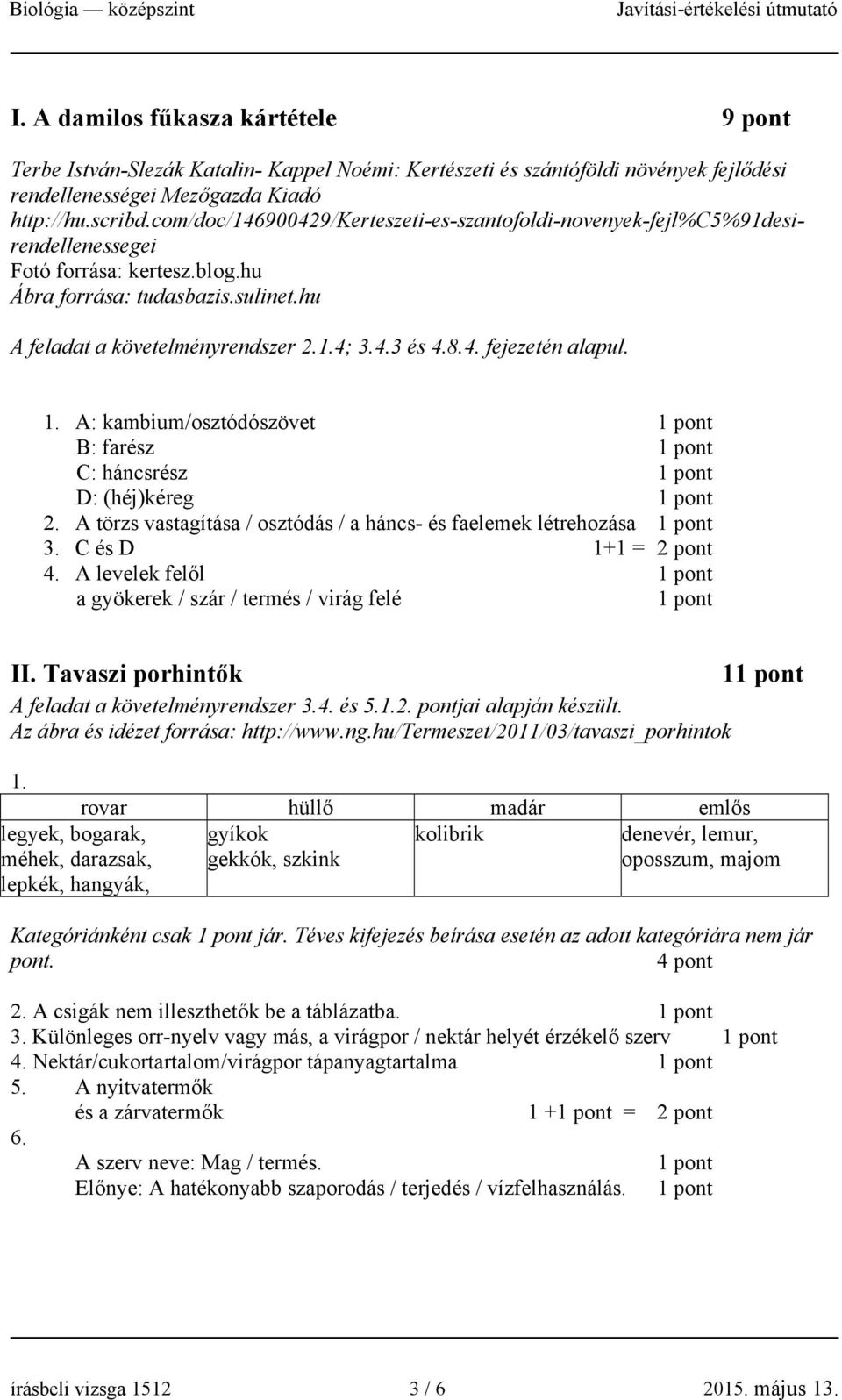 8.4. fejezetén alapul. 1. A: kambium/osztódószövet 1 pont B: farész 1 pont C: háncsrész 1 pont D: (héj)kéreg 1 pont 2. A törzs vastagítása / osztódás / a háncs- és faelemek létrehozása 1 pont 3.