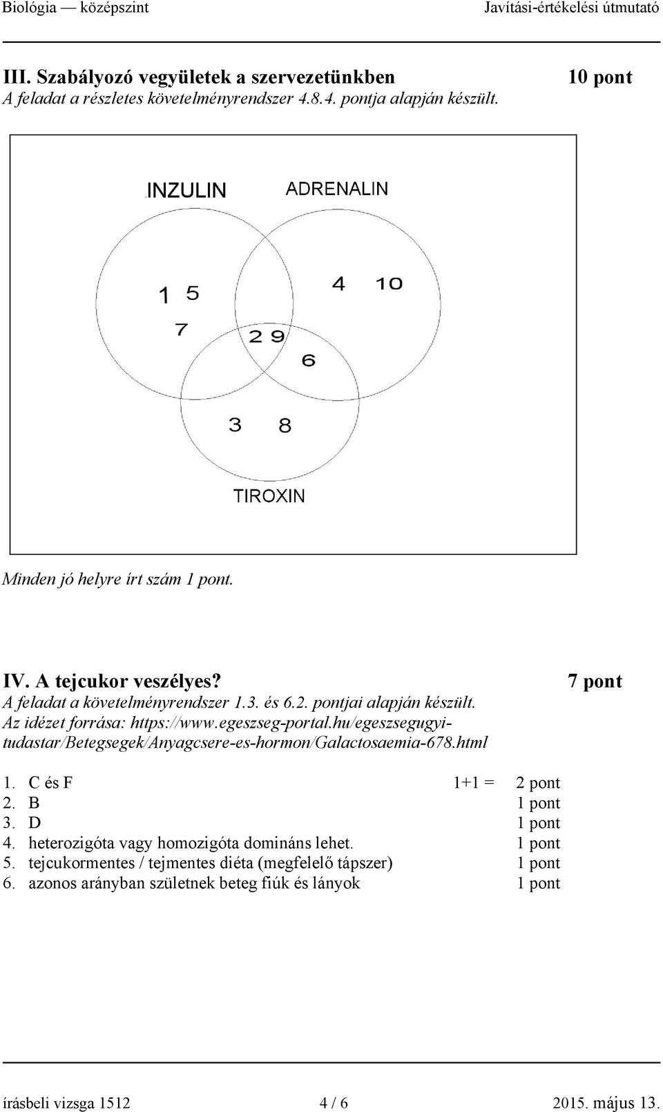 hu/egeszsegugyitudastar/betegsegek/anyagcsere-es-hormon/galactosaemia-678.html 7 pont 1. C és F 1+1 = 2 pont 2. B 1 pont 3. D 1 pont 4.