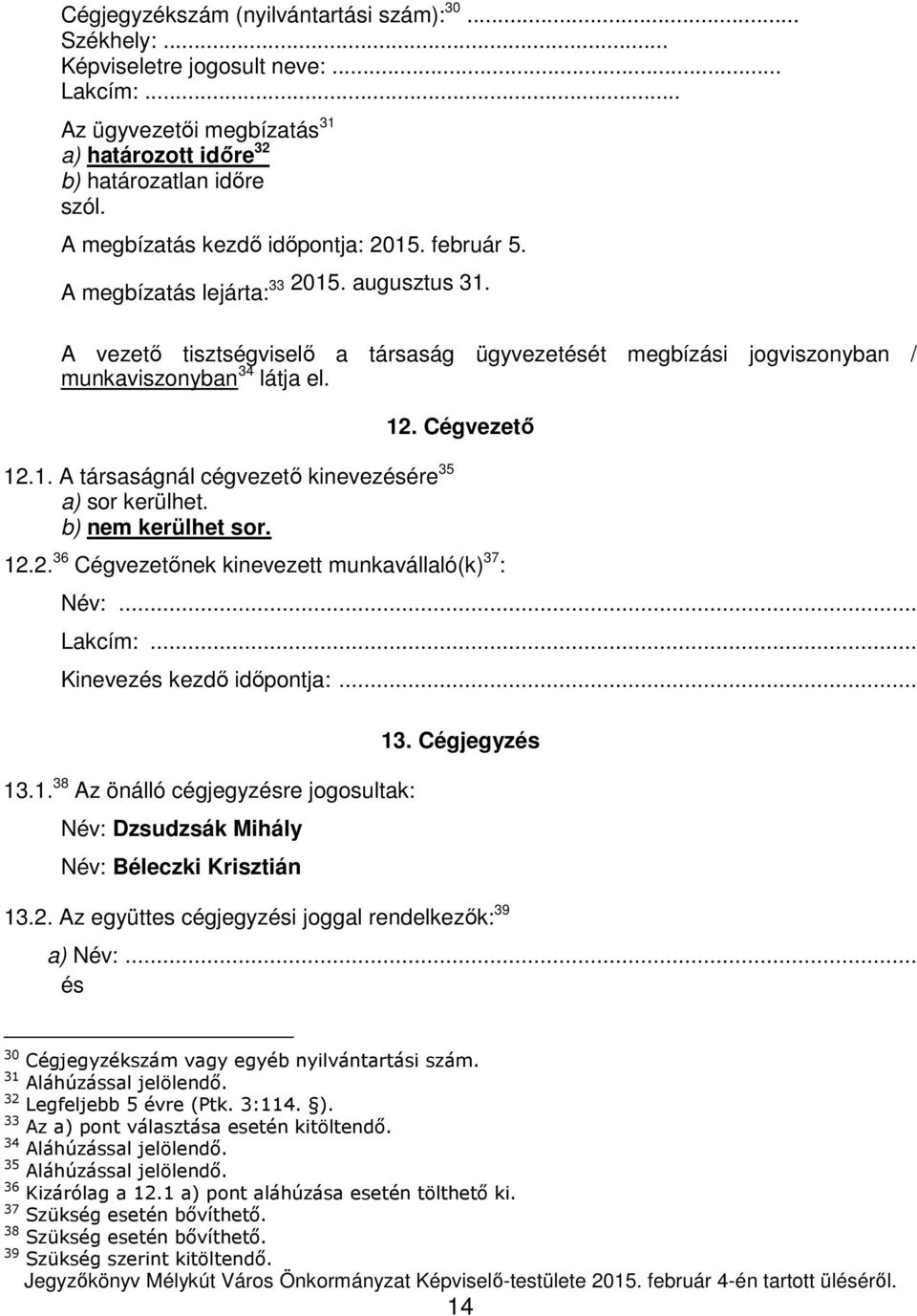 b) nem kerülhet sor. 12. Cégvezető 12.2. 36 Cégvezetőnek kinevezett munkavállaló(k) 37 : Név:... Lakcím:... Kinevezés kezdő időpontja:... 13.1. 38 Az önálló cégjegyzésre jogosultak: Név: Dzsudzsák Mihály Név: Béleczki Krisztián 13.