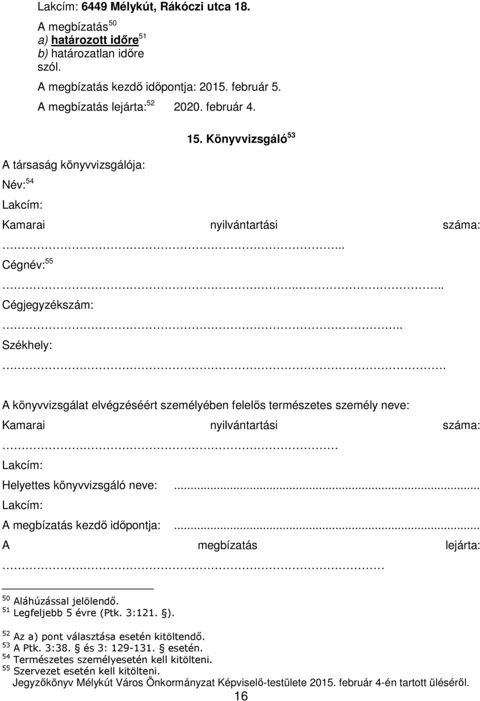 A könyvvizsgálat elvégzéséért személyében felelős természetes személy neve: Kamarai nyilvántartási száma: Lakcím: Helyettes könyvvizsgáló neve:... Lakcím: A megbízatás kezdő időpontja:.