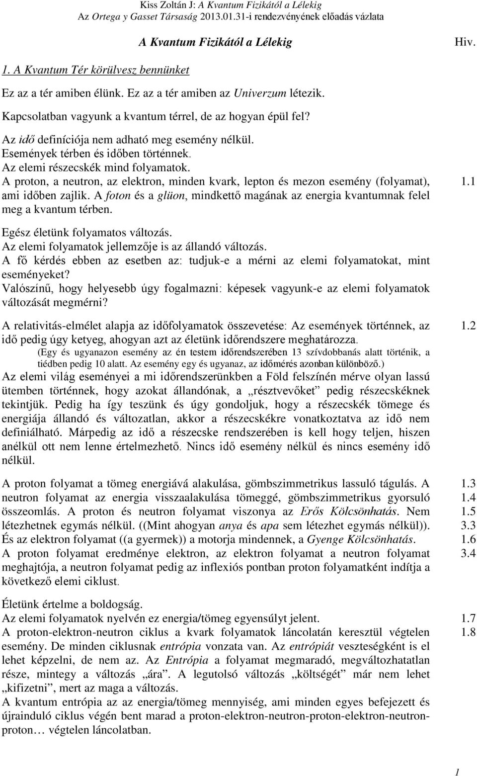 Eseméyek térbe és időbe törtéek. Az elemi részeskék mid folyamatok. A roto, a eutro, az elektro, mide kvark, leto és mezo eseméy (folyamat), ami időbe zajlik.