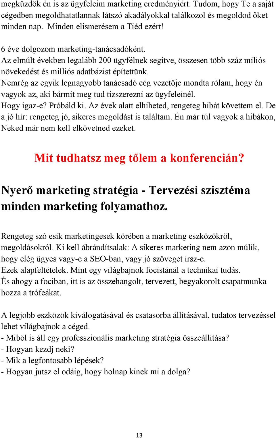Nemrég az egyik legnagyobb tanácsadó cég vezetője mondta rólam, hogy én vagyok az, aki bármit meg tud tízszerezni az ügyfeleinél. Hogy igaz-e? Próbáld ki.
