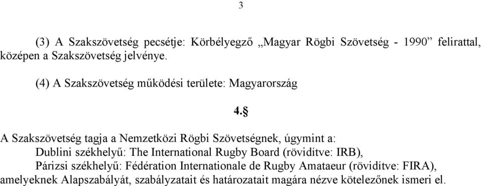 Dublini székhelyű: The International Rugby Board (rövidítve: IRB), Párizsi székhelyű: Fédération Internationale de Rugby