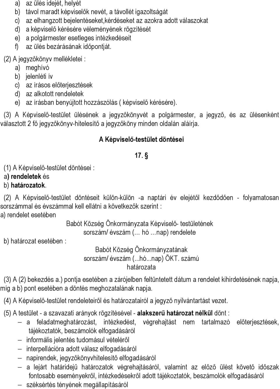 (2) A jegyzőkönyv mellékletei : a) meghívó b) jelenléti ív c) az írásos előterjesztések d) az alkotott rendeletek e) az írásban benyújtott hozzászólás ( képviselő kérésére).