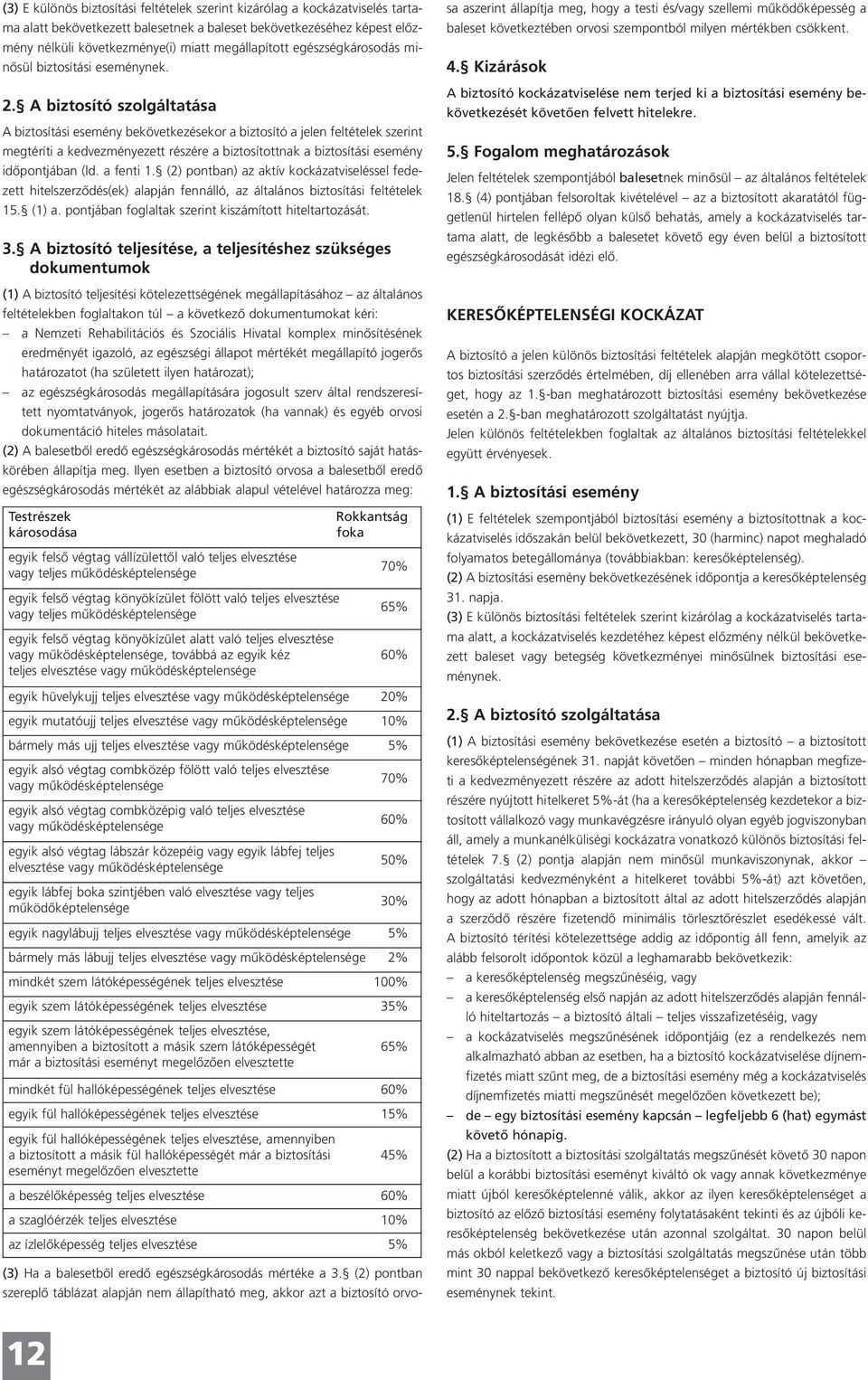 A biztosító szolgáltatása A biztosítási esemény bekövetkezésekor a biztosító a jelen feltételek szerint megtéríti a kedvezményezett részére a biztosítottnak a biztosítási esemény időpontjában (ld.