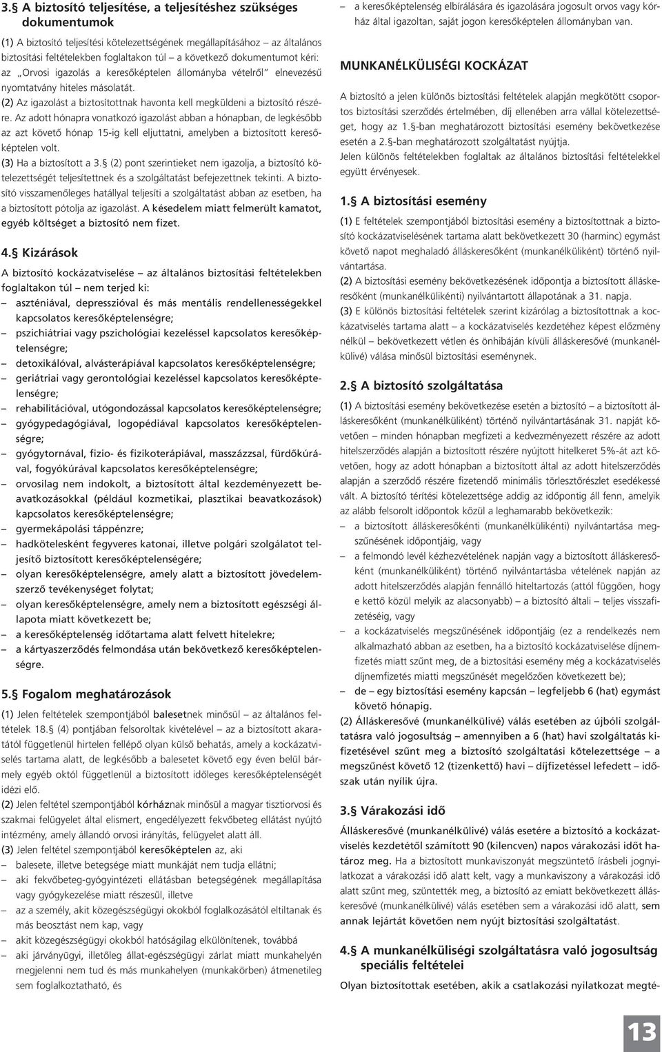 Az adott hónapra vonatkozó igazolást abban a hónapban, de legkésőbb az azt követő hónap 15-ig kell eljuttatni, amelyben a biztosított keresőképtelen volt. (3) Ha a biztosított a 3.