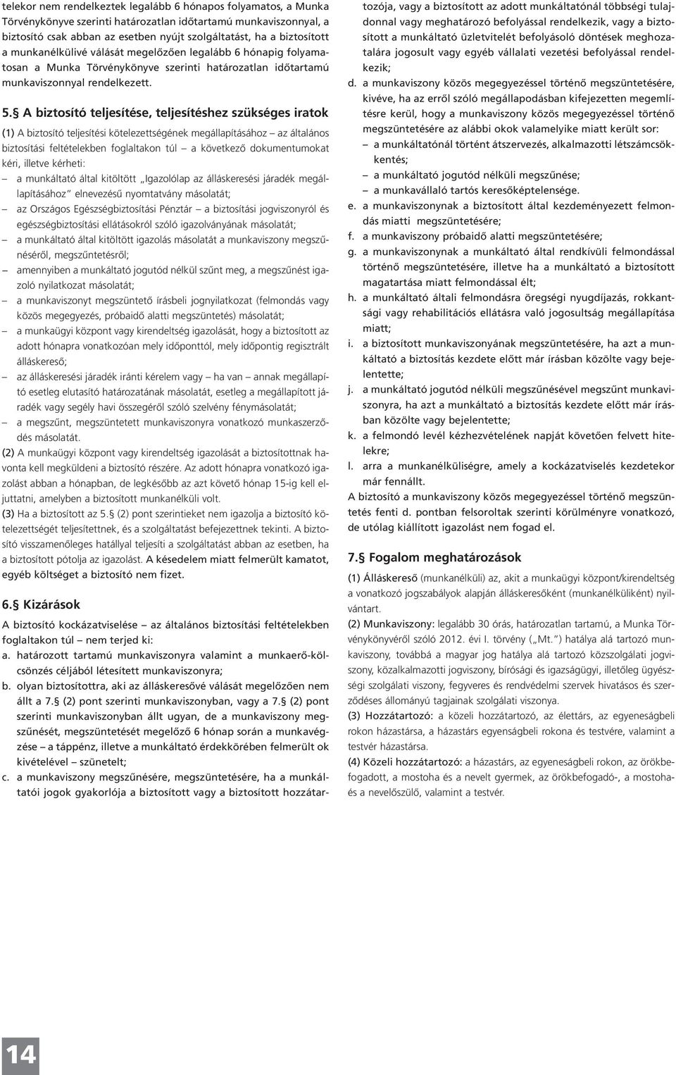 A biztosító teljesítése, teljesítéshez szükséges iratok (1) A biztosító teljesítési kötelezettségének megállapításához az általános biztosítási feltételekben foglaltakon túl a következő