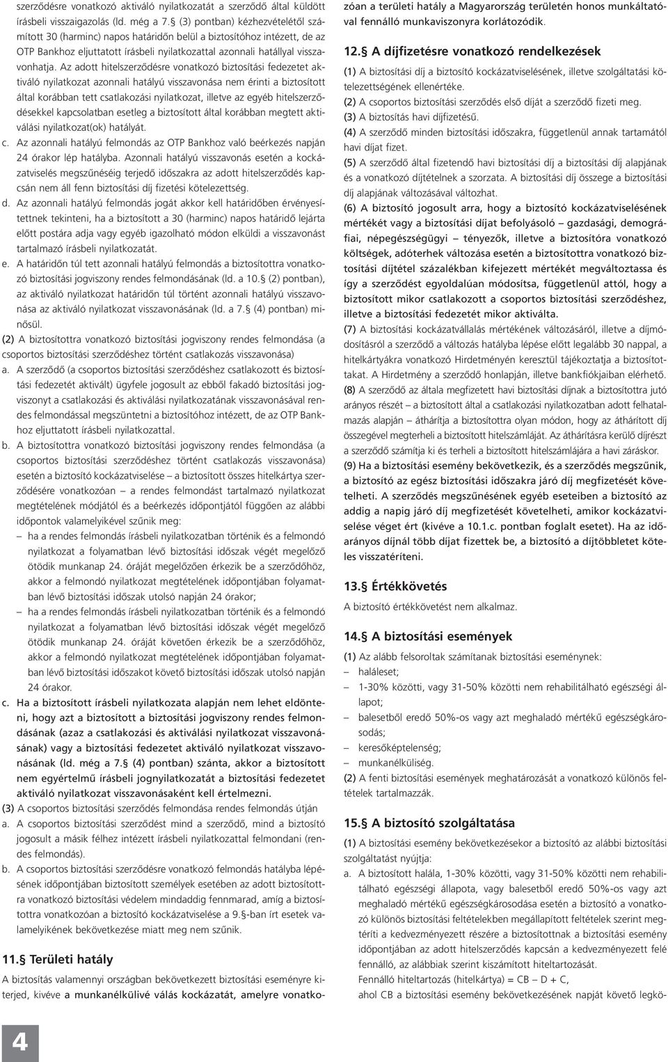 Az adott hitelszerződésre vonatkozó biztosítási fedezetet aktiváló nyilatkozat azonnali hatályú visszavonása nem érinti a biztosított által korábban tett csatlakozási nyilatkozat, illetve az egyéb
