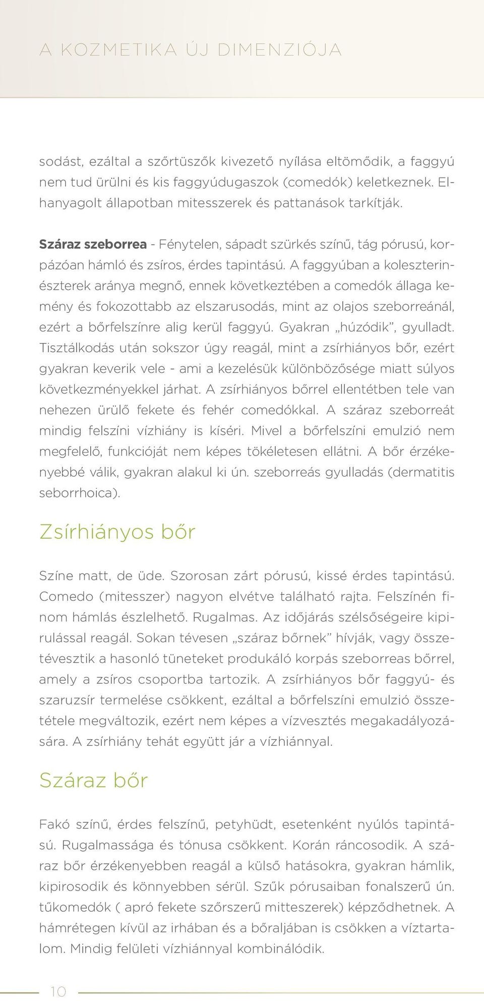 A faggyúban a koleszterinészterek aránya megnő, ennek következtében a comedók állaga kemény és fokozottabb az elszarusodás, mint az olajos szeborreánál, ezért a bőrfelszínre alig kerül faggyú.