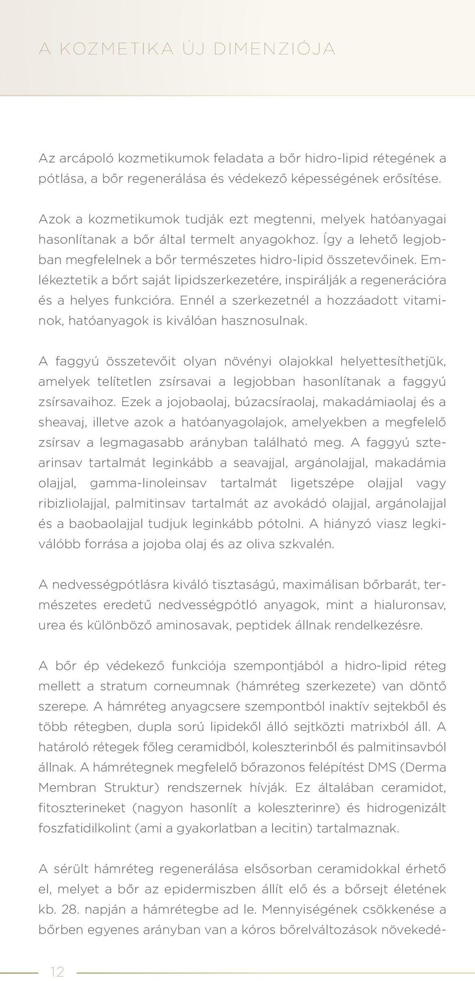 Emlékeztetik a bőrt saját lipidszerkezetére, inspirálják a regenerációra és a helyes funkcióra. Ennél a szerkezetnél a hozzáadott vitaminok, hatóanyagok is kiválóan hasznosulnak.