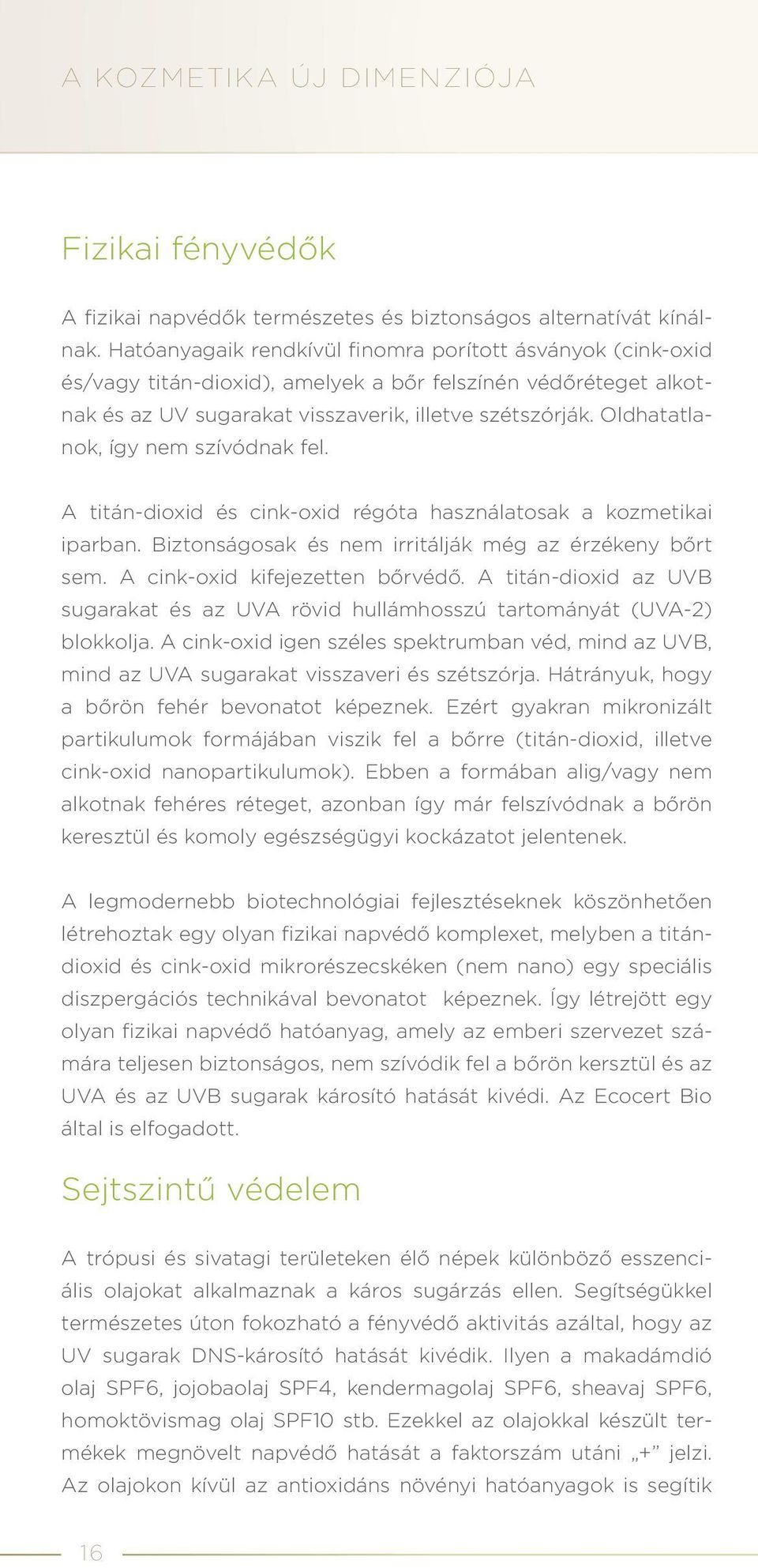 Oldhatatlanok, így nem szívódnak fel. A titán-dioxid és cink-oxid régóta használatosak a kozmetikai iparban. Biztonságosak és nem irritálják még az érzékeny bőrt sem. A cink-oxid kifejezetten bőrvédő.