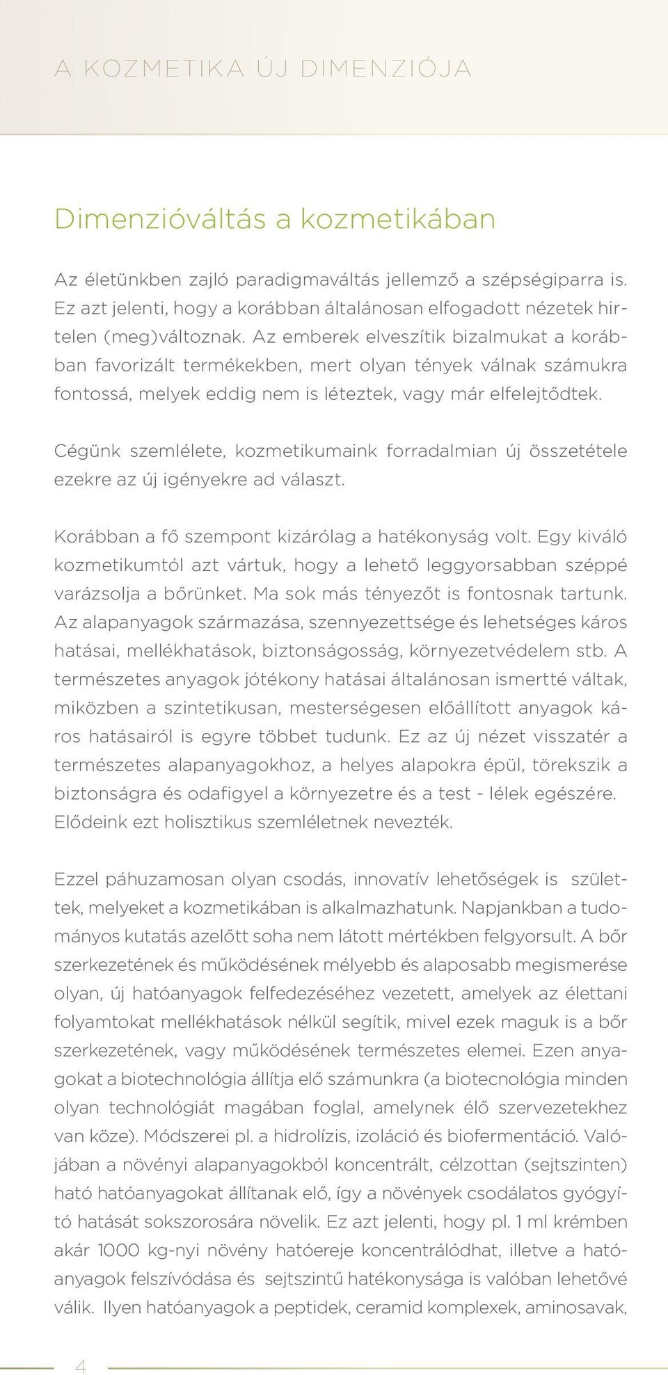 Cégünk szemlélete, kozmetikumaink forradalmian új összetétele ezekre az új igényekre ad választ. Korábban a fő szempont kizárólag a hatékonyság volt.