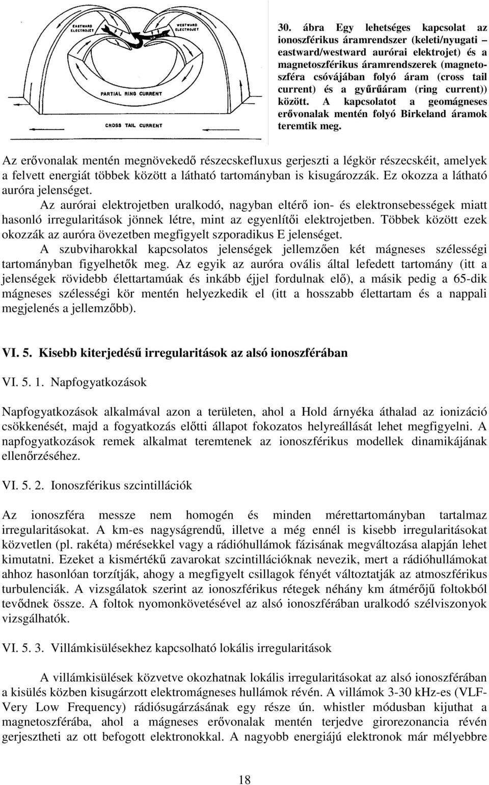 Az er vonalak mentén megnöveked részecskefluxus gerjeszti a légkör részecskéit, amelyek a felvett energiát többek között a látható tartományban is kisugározzák. Ez okozza a látható auróra jelenséget.