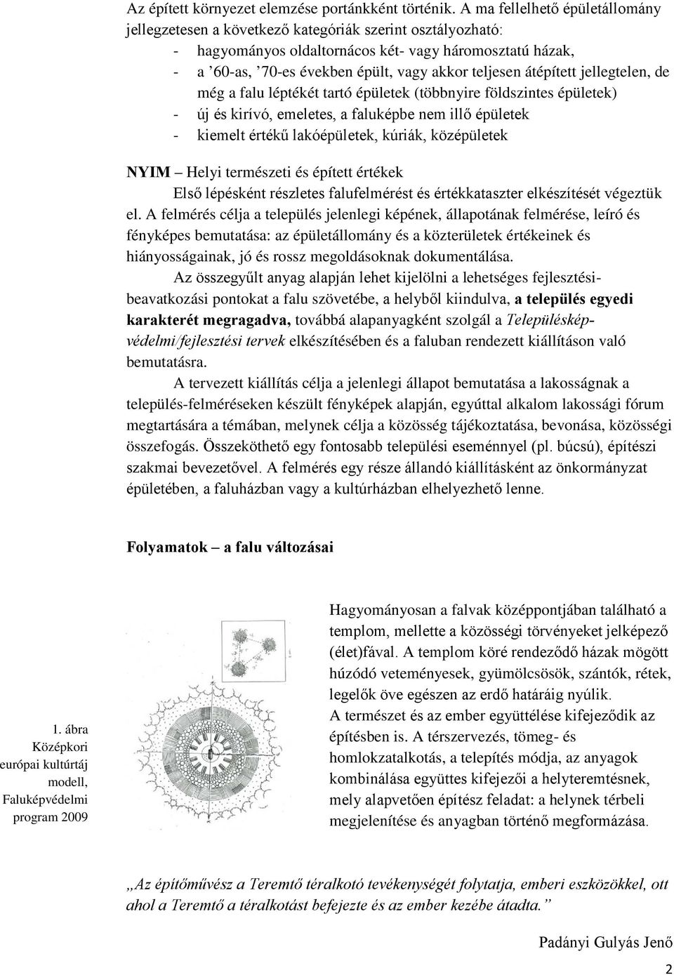 teljesen átépített jellegtelen, de még a falu léptékét tartó épületek (többnyire földszintes épületek) - új és kirívó, emeletes, a faluképbe nem illő épületek - kiemelt értékű lakóépületek, kúriák,