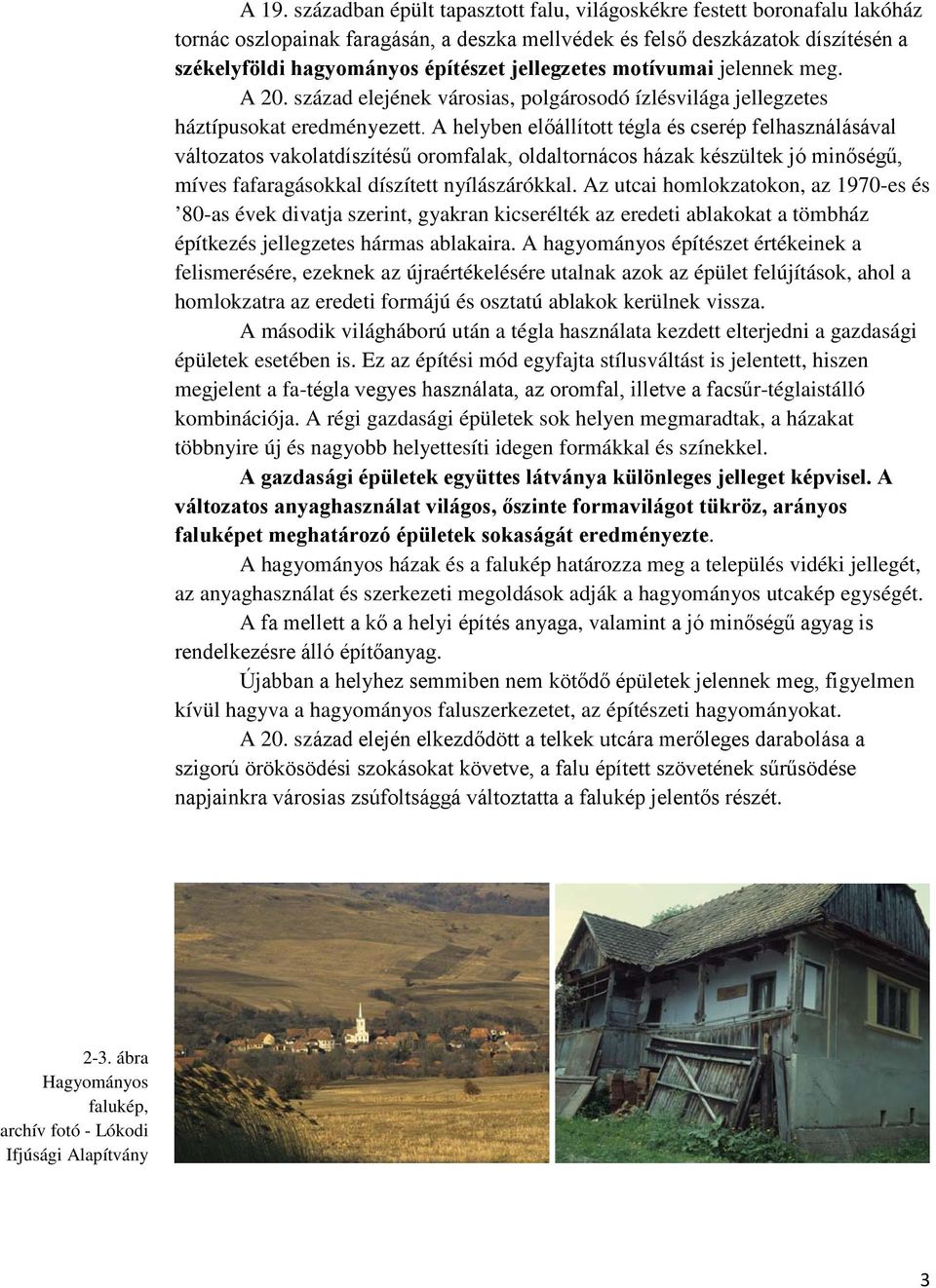 A helyben előállított tégla és cserép felhasználásával változatos vakolatdíszítésű oromfalak, oldaltornácos házak készültek jó minőségű, míves fafaragásokkal díszített nyílászárókkal.