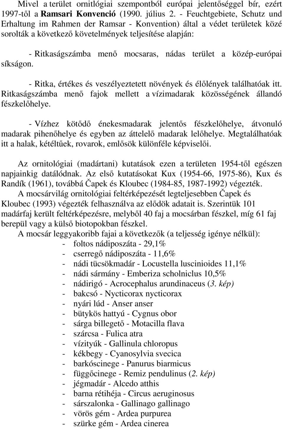 terület a közép-európai síkságon. - Ritka, értékes és veszélyeztetett növények és élılények találhatóak itt. Ritkaságszámba menı fajok mellett a vízimadarak közösségének állandó fészkelıhelye.