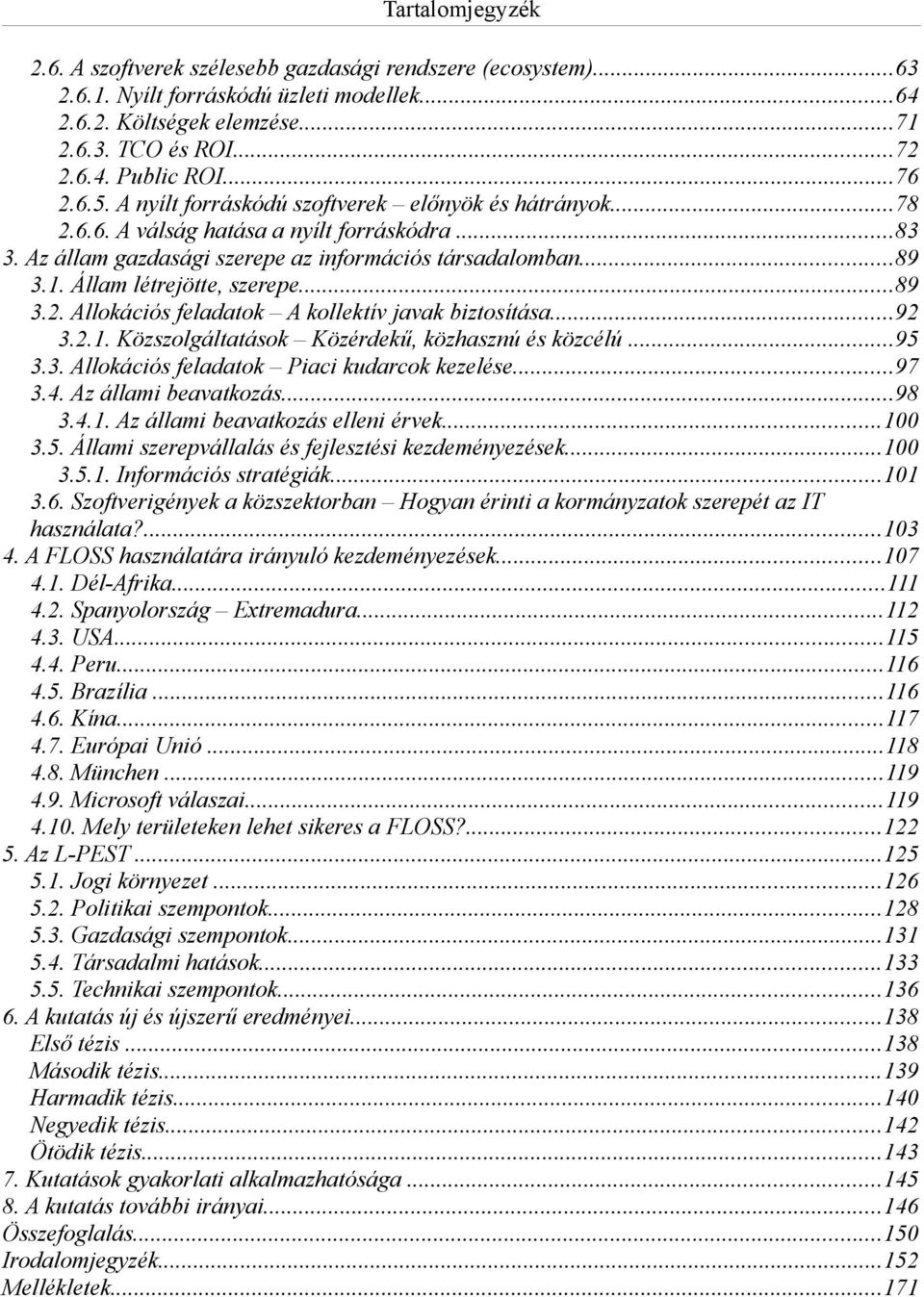 Állam létrejötte, szerepe...89 3.2. Allokációs feladatok A kollektív javak biztosítása...92 3.2.1. Közszolgáltatások Közérdekű, közhasznú és közcélú...95 3.3. Allokációs feladatok Piaci kudarcok kezelése.