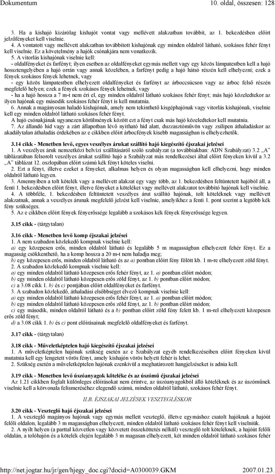 A vitorlás kishajónak viselnie kell: - oldalfényeket és farfényt; ilyen esetben az oldalfényeket egymás mellett vagy egy közös lámpatestben kell a hajó hossztengelyében a hajó orrán vagy annak