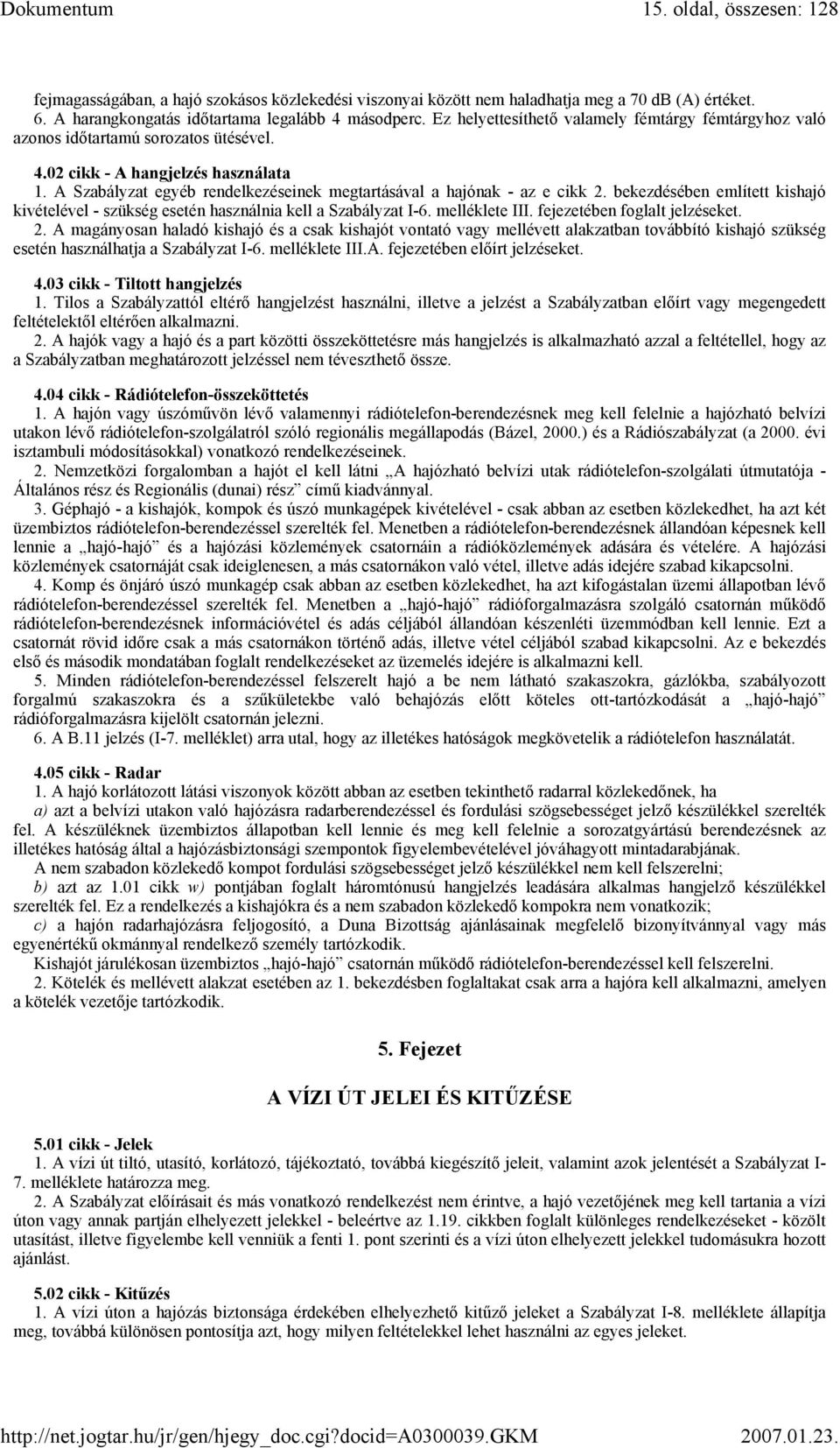 A Szabályzat egyéb rendelkezéseinek megtartásával a hajónak - az e cikk 2. bekezdésében említett kishajó kivételével - szükség esetén használnia kell a Szabályzat I-6. melléklete III.