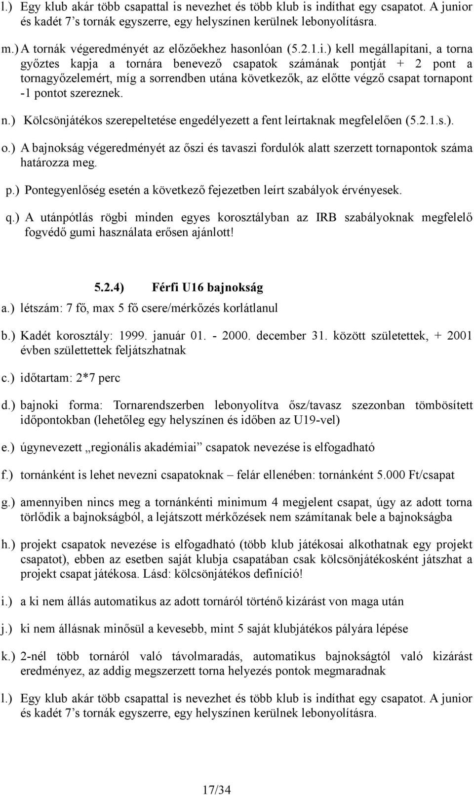 ) kell megállapítani, a torna győztes kapja a tornára benevező csapatok számának pontját + 2 pont a tornagyőzelemért, míg a sorrendben utána következők, az előtte végző csapat tornapont -1 pontot