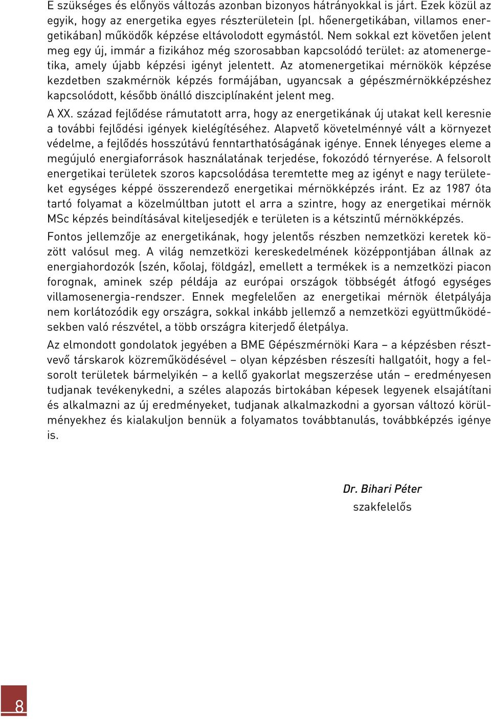 Nem sokkal ezt követően jelent meg egy új, immár a fizikához még szorosabban kapcsolódó terület: az atomenergetika, amely újabb képzési igényt jelentett.