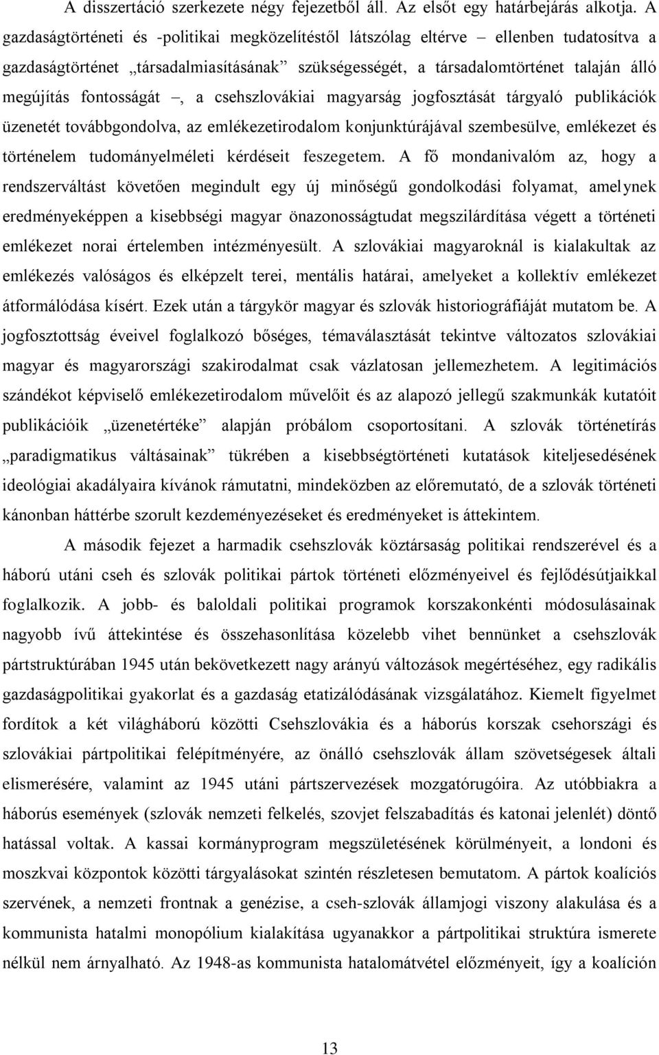 fontosságát, a csehszlovákiai magyarság jogfosztását tárgyaló publikációk üzenetét továbbgondolva, az emlékezetirodalom konjunktúrájával szembesülve, emlékezet és történelem tudományelméleti