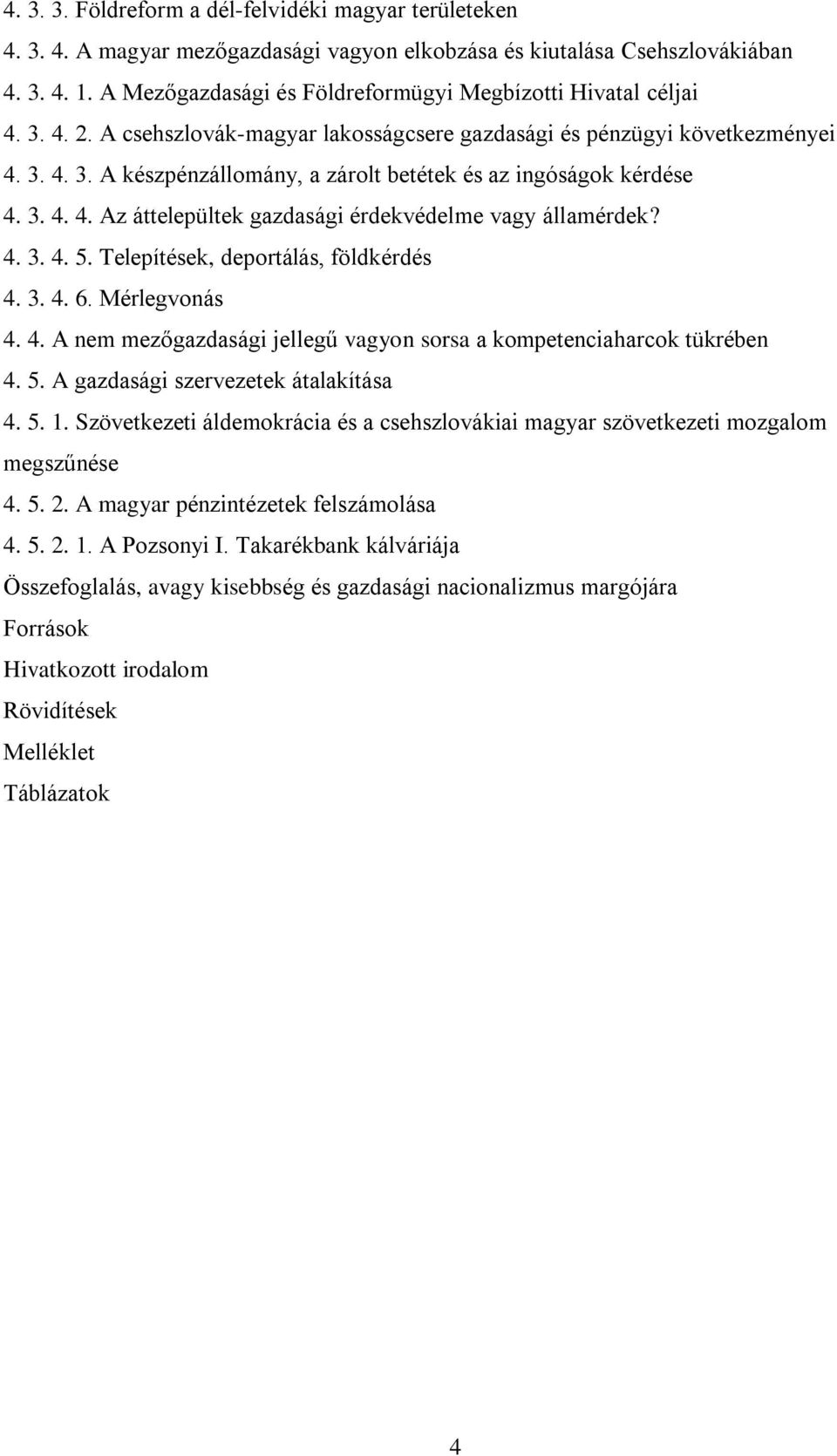 3. 4. 4. Az áttelepültek gazdasági érdekvédelme vagy államérdek? 4. 3. 4. 5. Telepítések, deportálás, földkérdés 4. 3. 4. 6. Mérlegvonás 4. 4. A nem mezőgazdasági jellegű vagyon sorsa a kompetenciaharcok tükrében 4.