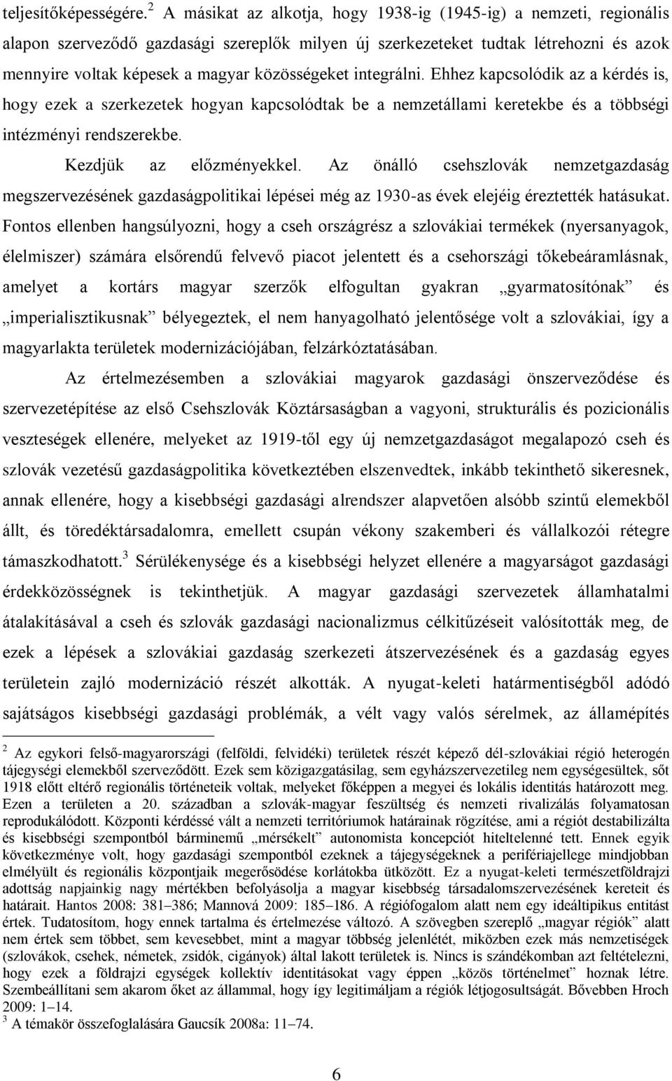 közösségeket integrálni. Ehhez kapcsolódik az a kérdés is, hogy ezek a szerkezetek hogyan kapcsolódtak be a nemzetállami keretekbe és a többségi intézményi rendszerekbe. Kezdjük az előzményekkel.