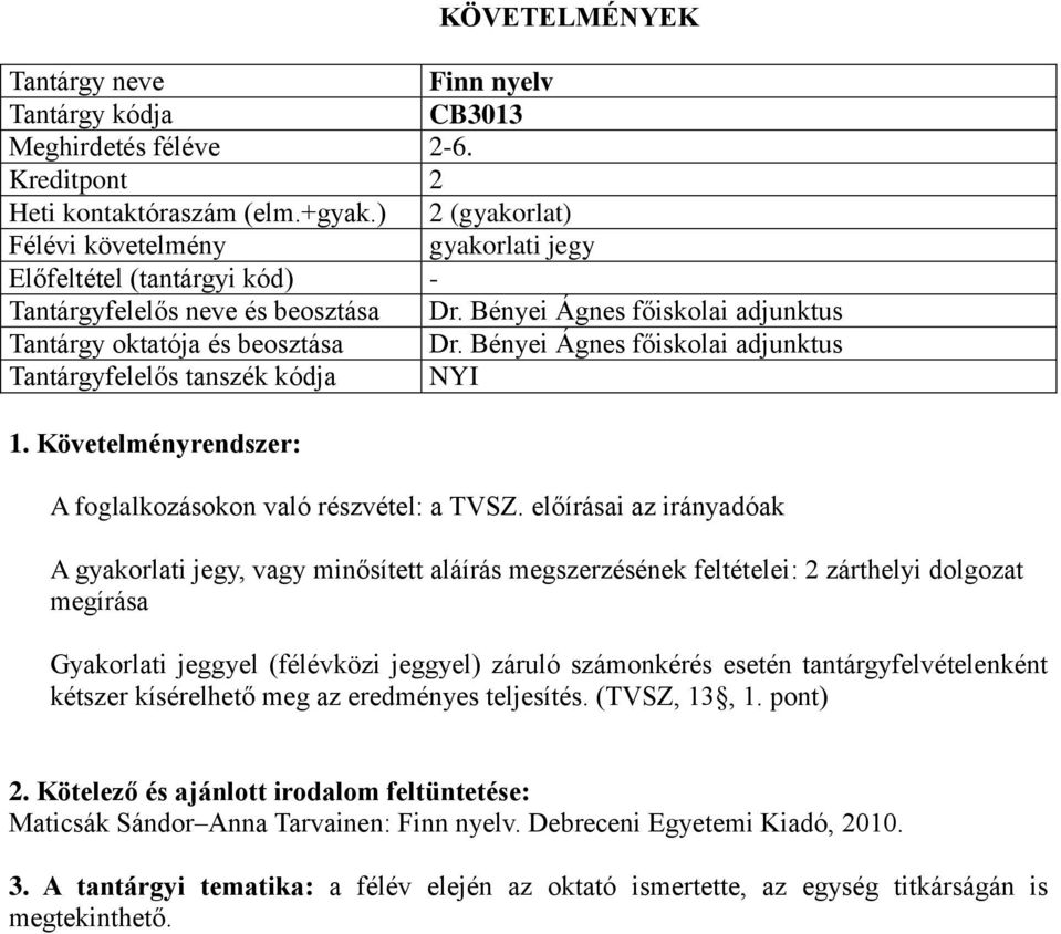 előírásai az irányadóak A gyakorlati jegy, vagy minősített aláírás megszerzésének feltételei: 2 zárthelyi dolgozat megírása Gyakorlati jeggyel (félévközi jeggyel) záruló számonkérés esetén