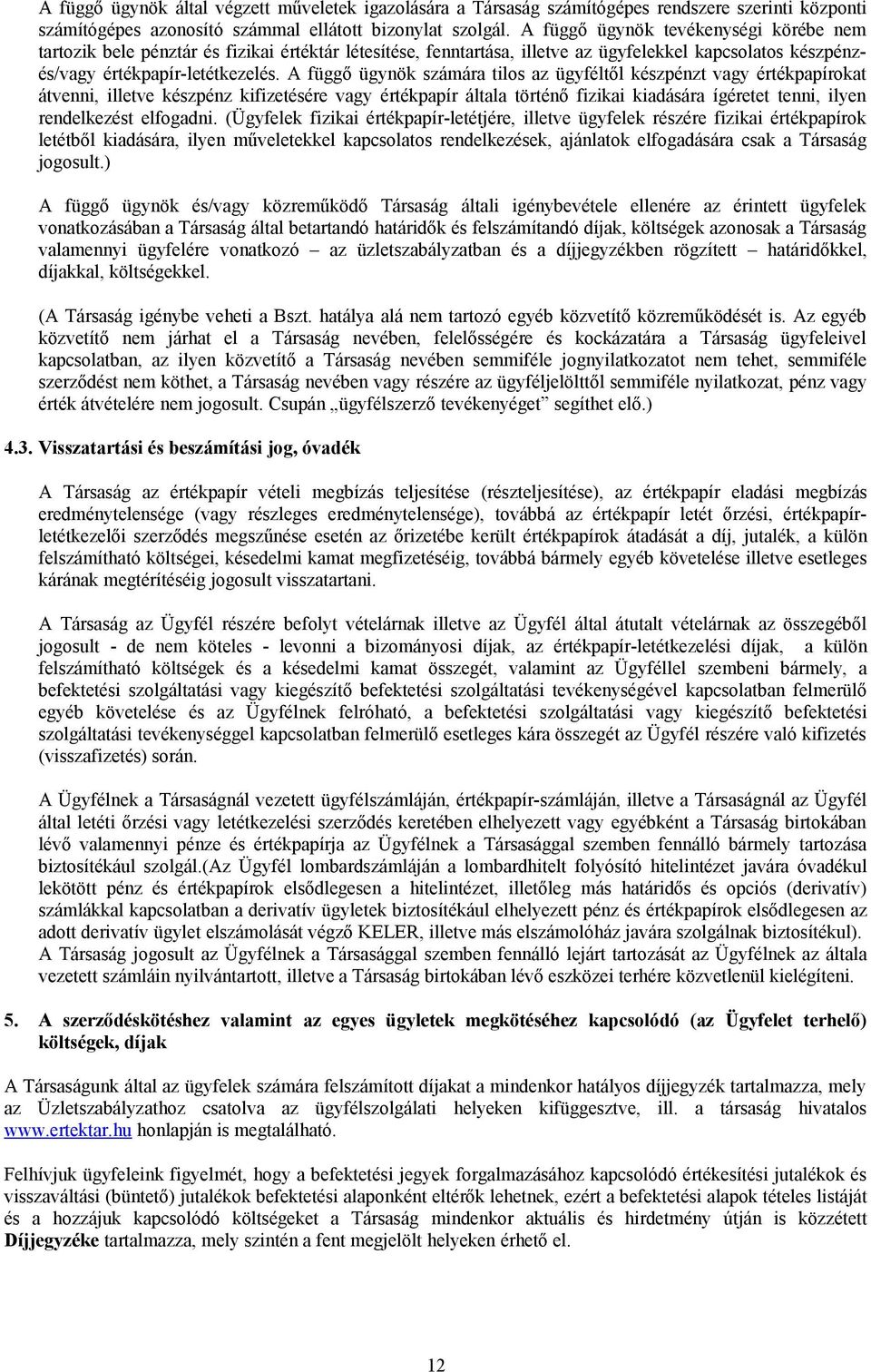 A függő ügynök számára tilos az ügyféltől készpénzt vagy értékpapírokat átvenni, illetve készpénz kifizetésére vagy értékpapír általa történő fizikai kiadására ígéretet tenni, ilyen rendelkezést