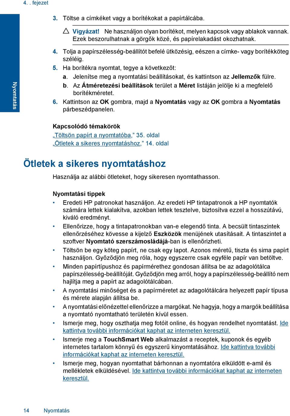 Ha borítékra nyomtat, tegye a következőt: a. Jelenítse meg a nyomtatási beállításokat, és kattintson az Jellemzők fülre. b. Az Átméretezési beállítások terület a Méret listáján jelölje ki a megfelelő borítékméretet.