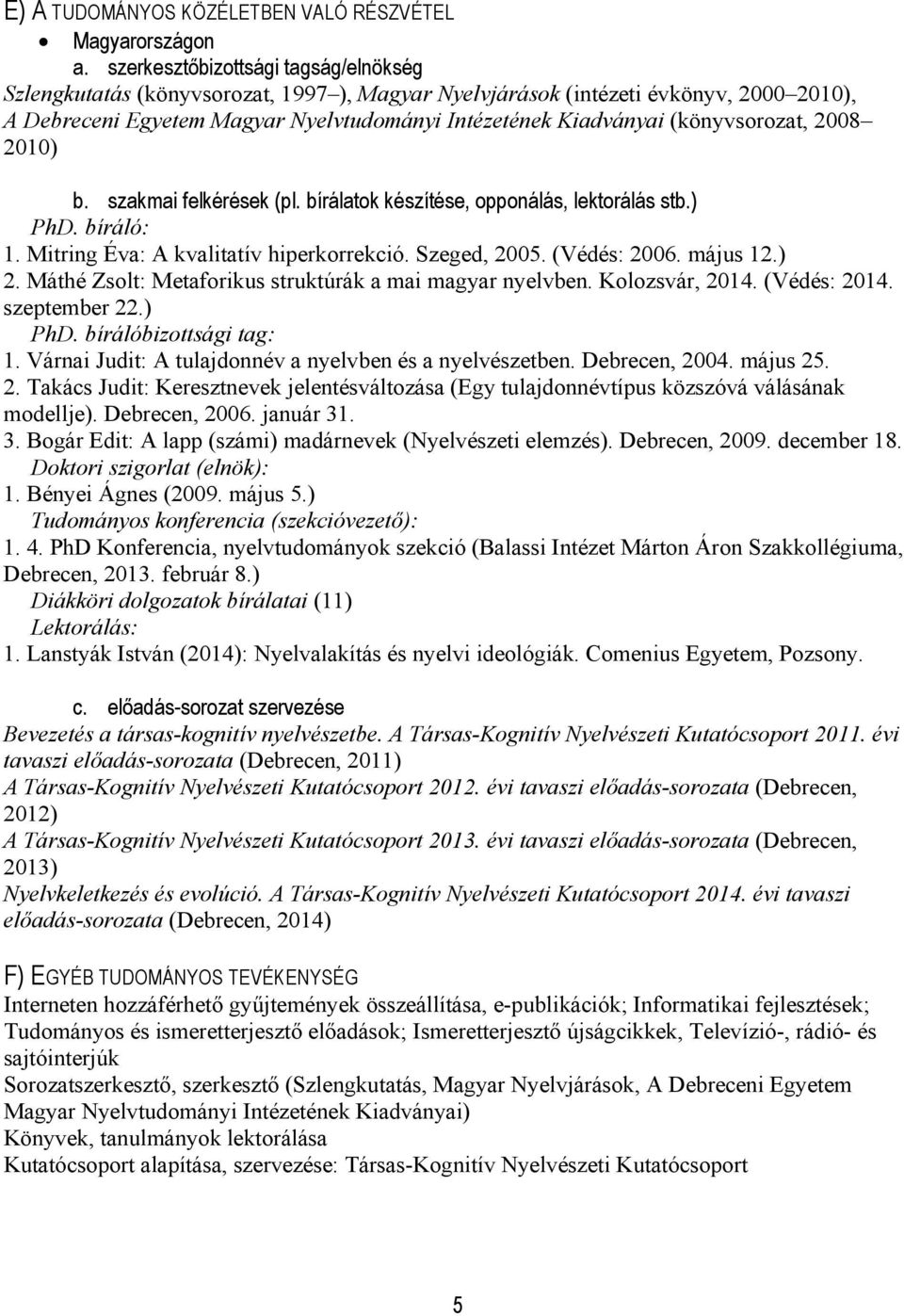 (könyvsorozat, 2008 2010) b. szakmai felkérések (pl. bírálatok készítése, opponálás, lektorálás stb.) PhD. bíráló: 1. Mitring Éva: A kvalitatív hiperkorrekció. Szeged, 2005. (Védés: 2006. május 12.